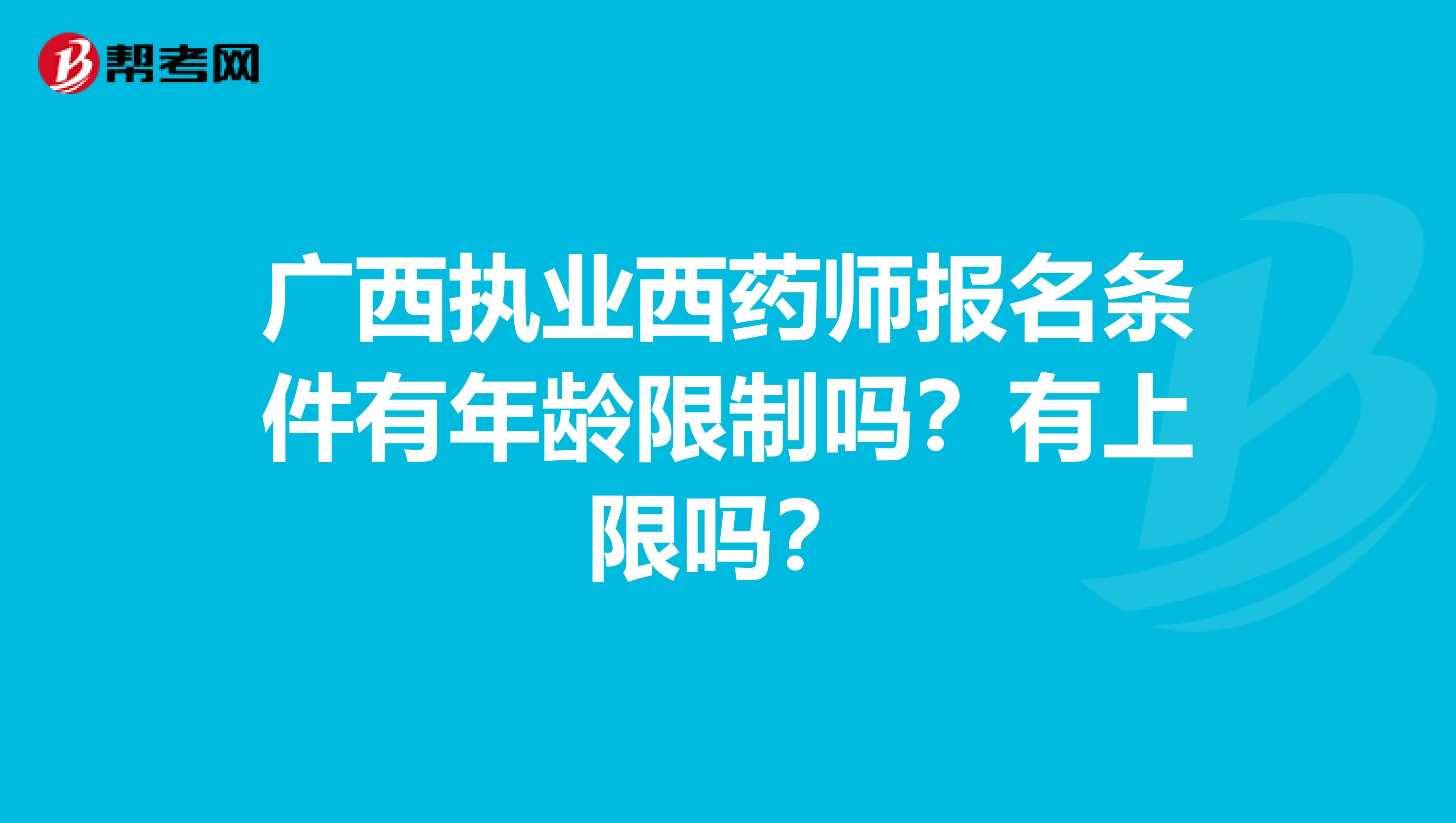 广西执业西药师报名条件有年龄限制吗？有上限吗？