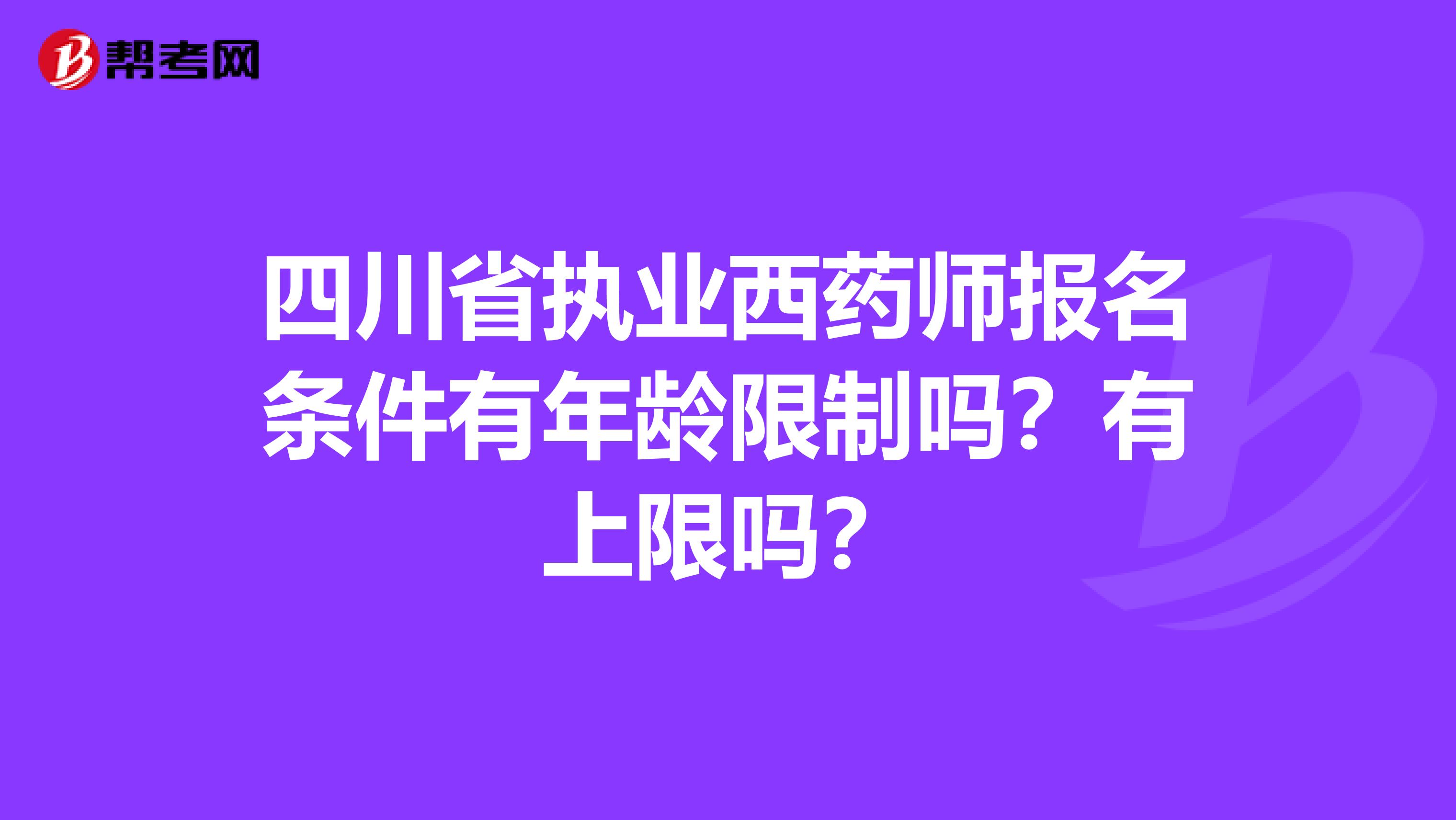 四川省执业西药师报名条件有年龄限制吗？有上限吗？