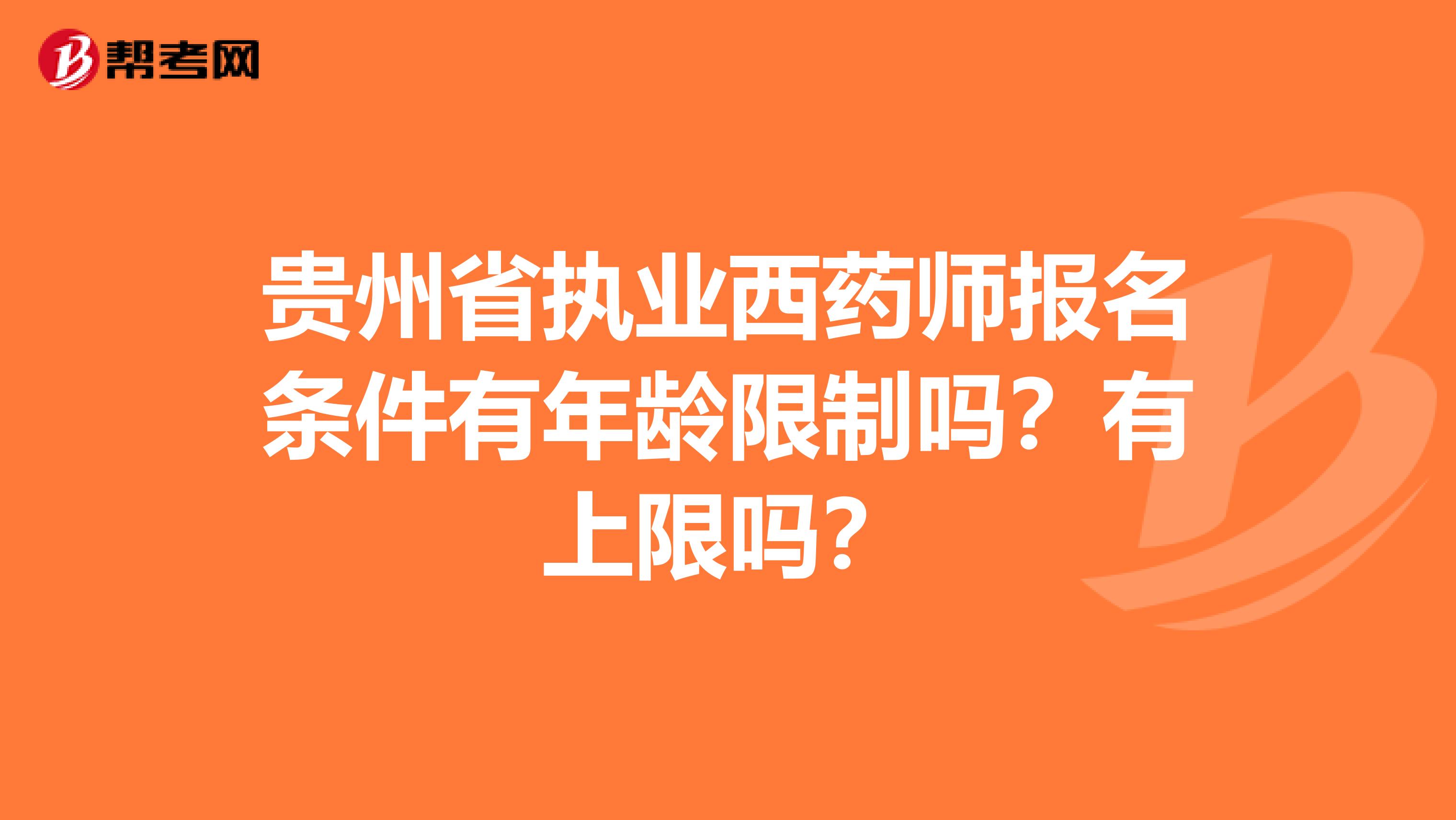 贵州省执业西药师报名条件有年龄限制吗？有上限吗？