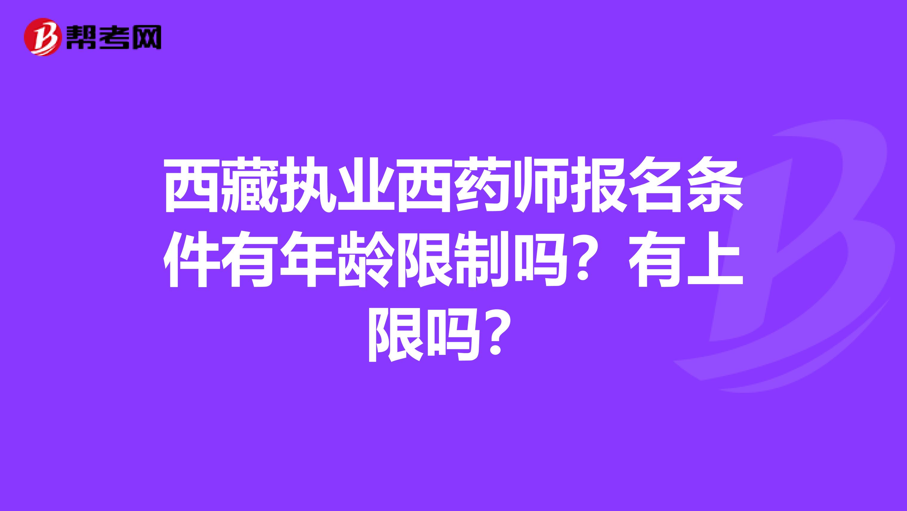 西藏执业西药师报名条件有年龄限制吗？有上限吗？