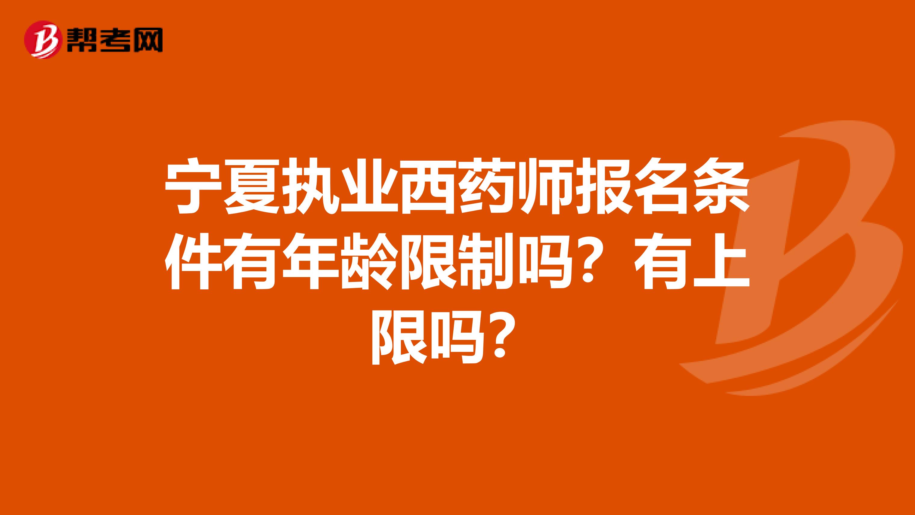 宁夏执业西药师报名条件有年龄限制吗？有上限吗？