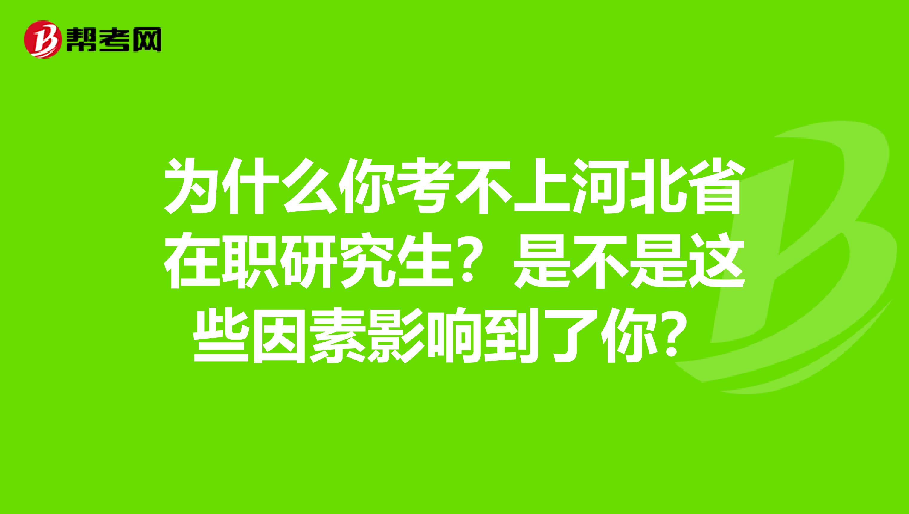 为什么你考不上河北省在职研究生？是不是这些因素影响到了你？