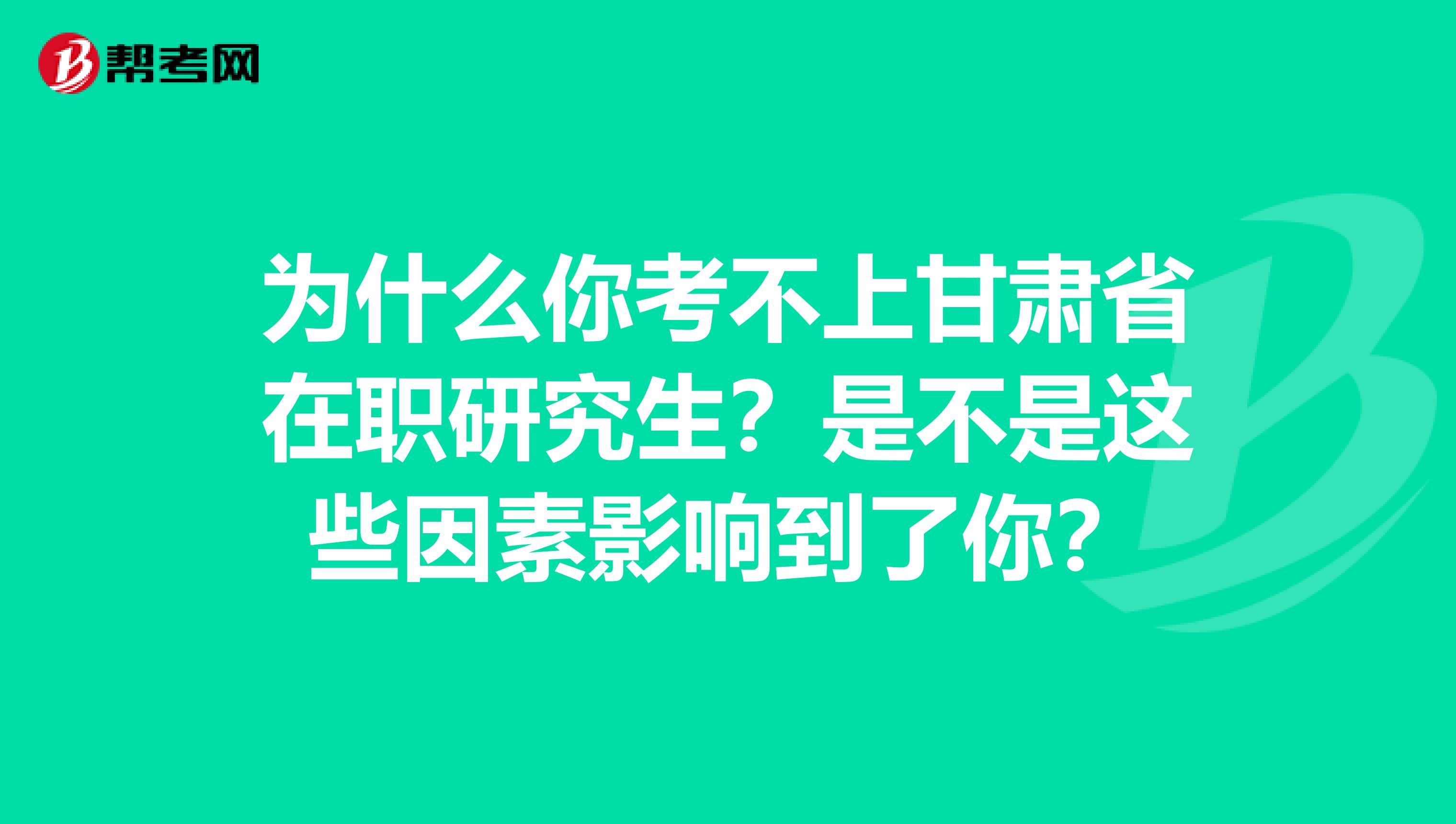 为什么你考不上甘肃省在职研究生？是不是这些因素影响到了你？