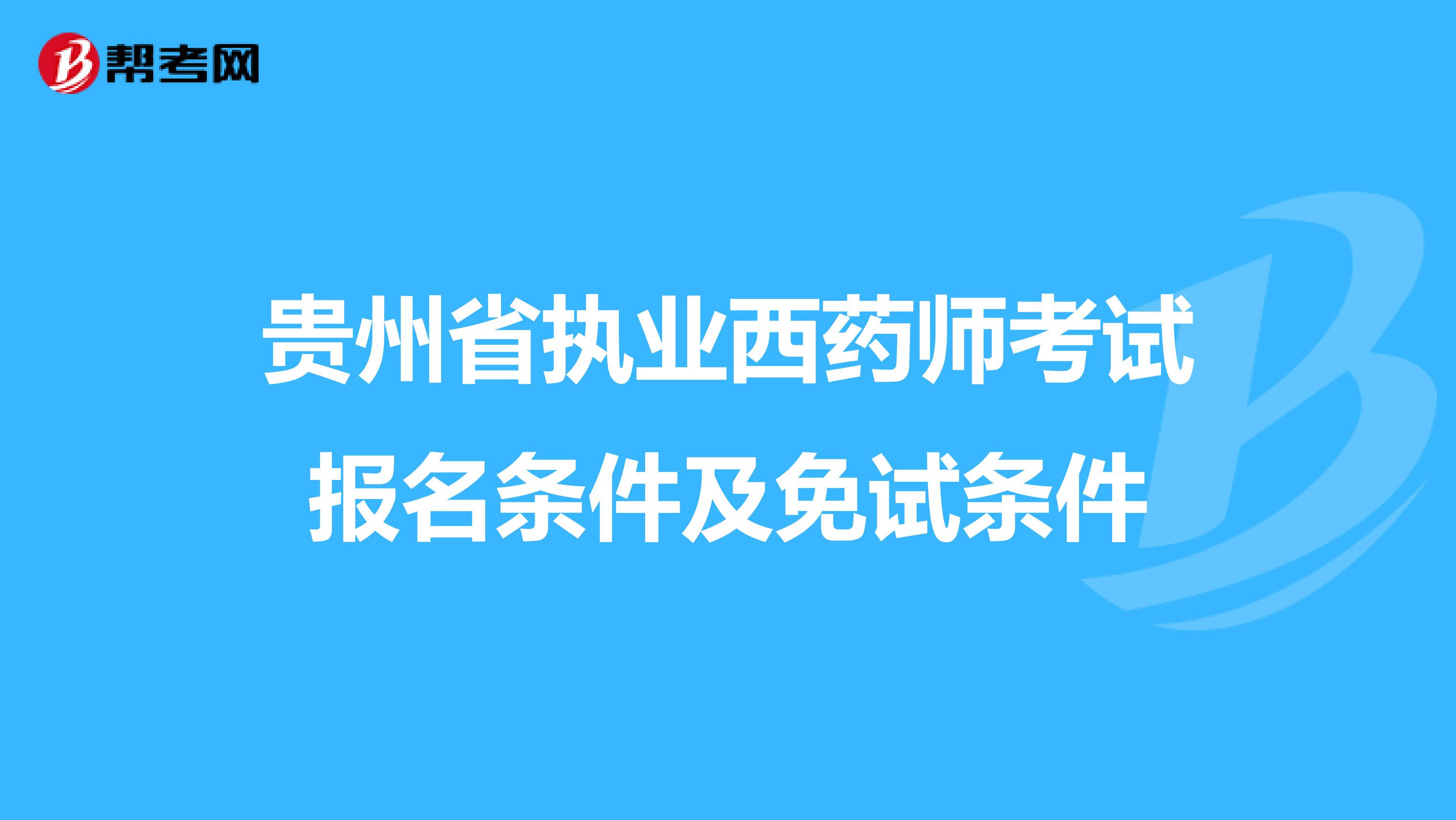 贵州省执业西药师考试报名条件及免试条件