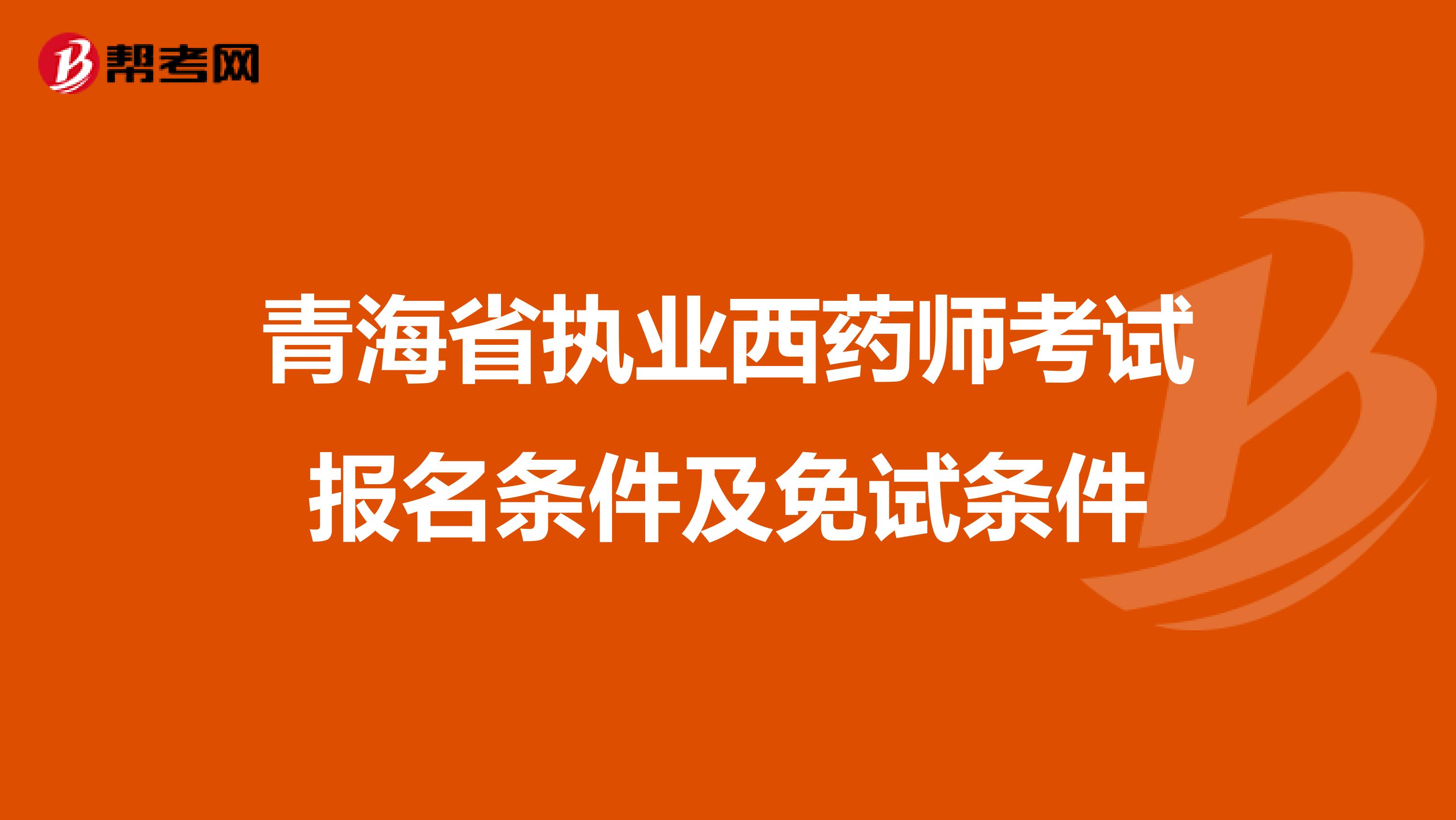 青海省执业西药师考试报名条件及免试条件