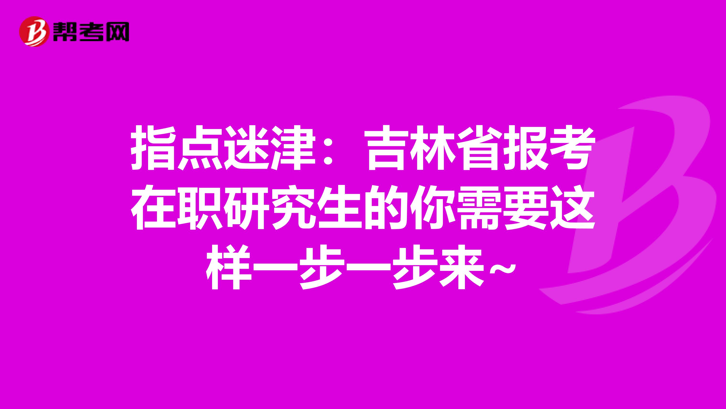 指点迷津：吉林省报考在职研究生的你需要这样一步一步来~