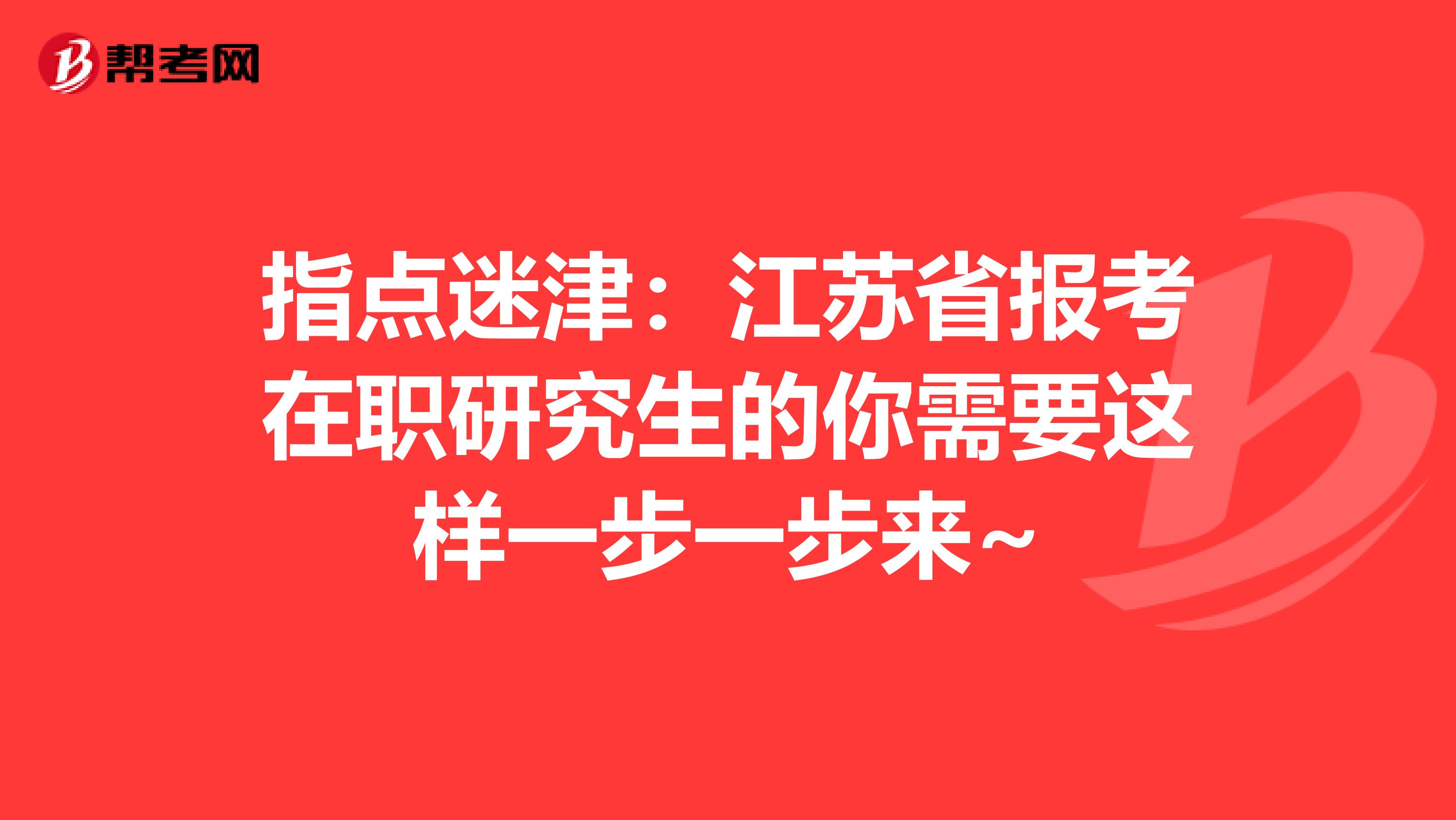 指点迷津：江苏省报考在职研究生的你需要这样一步一步来~