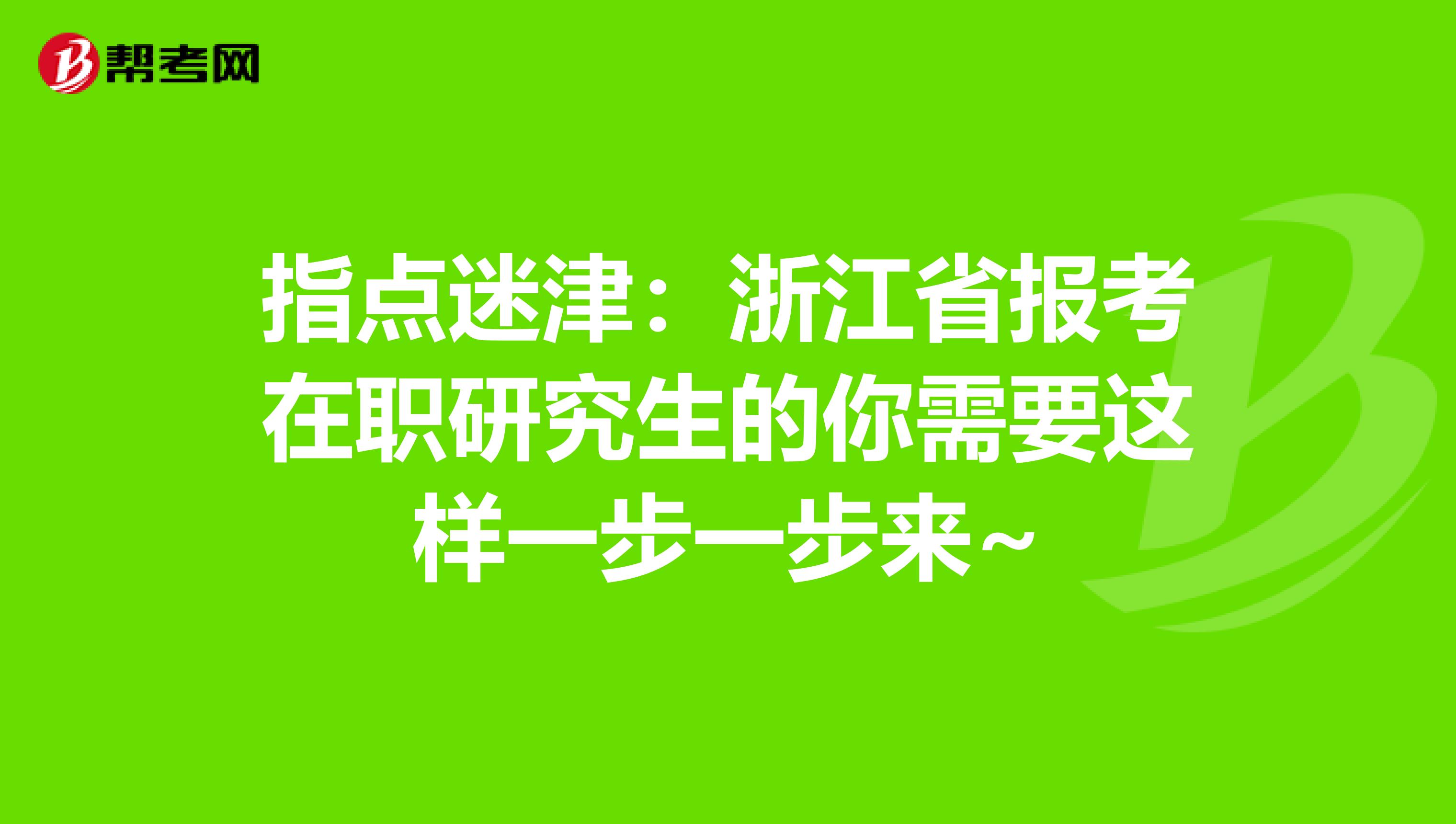 指点迷津：浙江省报考在职研究生的你需要这样一步一步来~