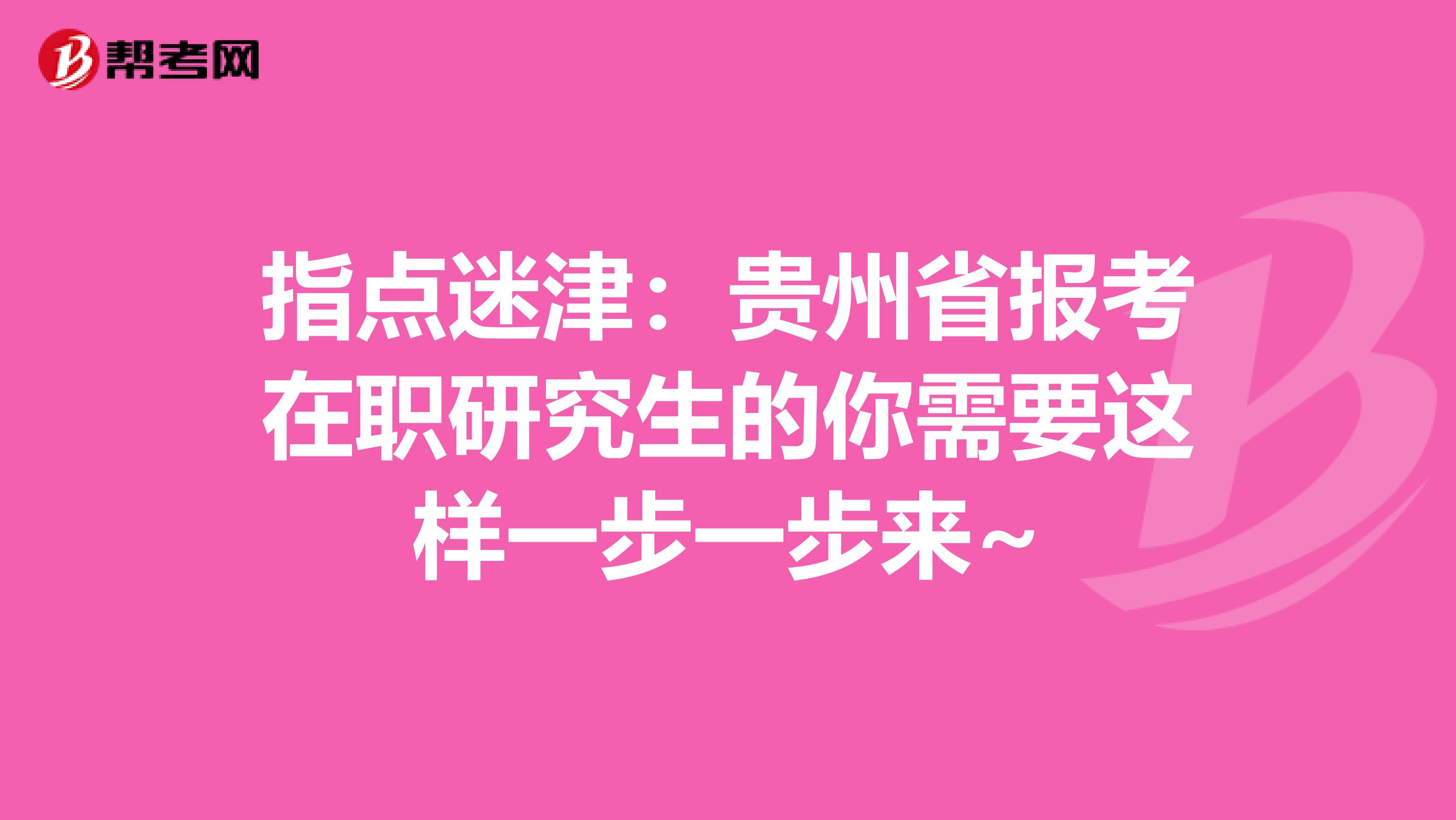 指点迷津：贵州省报考在职研究生的你需要这样一步一步来~