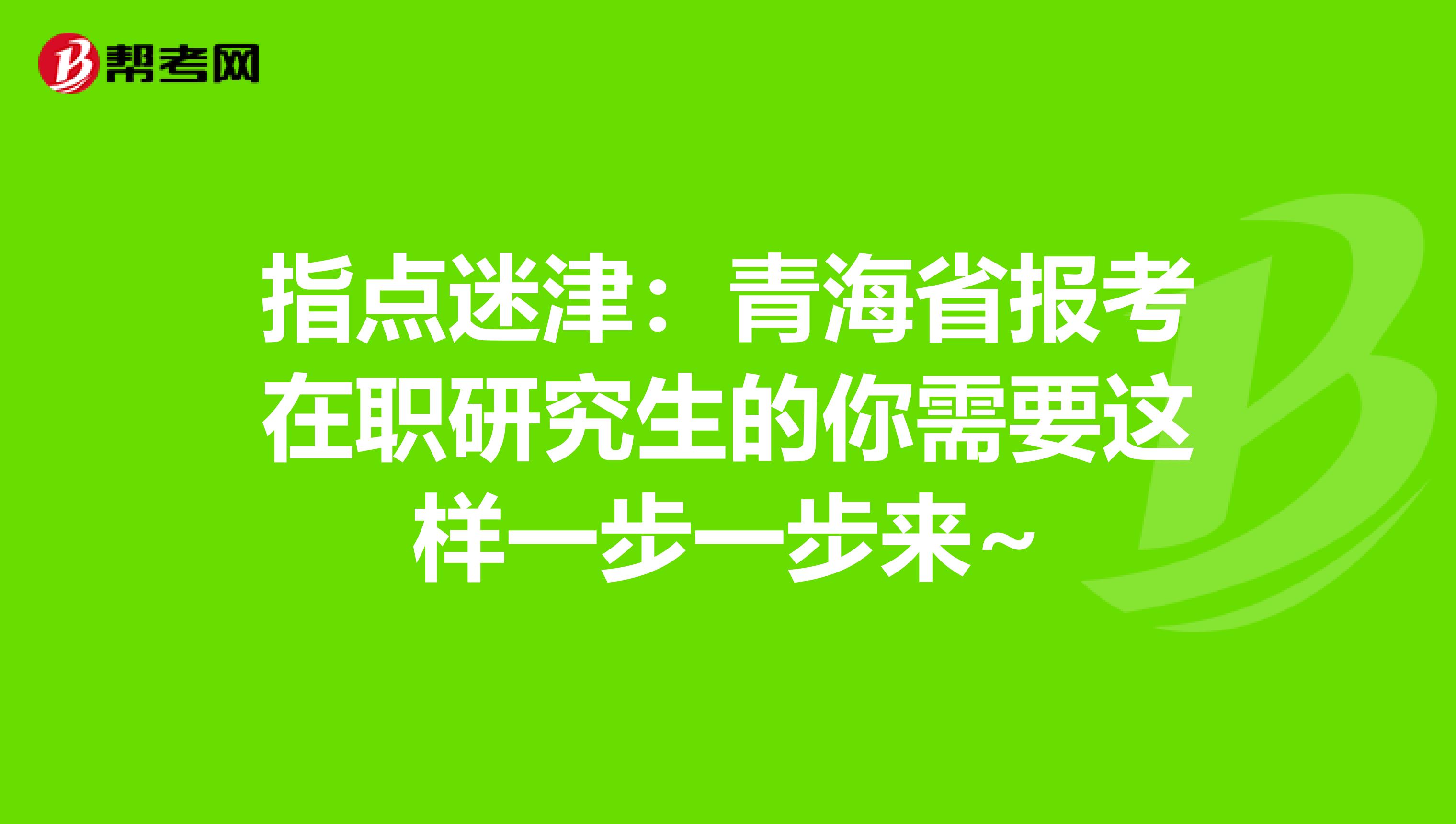 指点迷津：青海省报考在职研究生的你需要这样一步一步来~