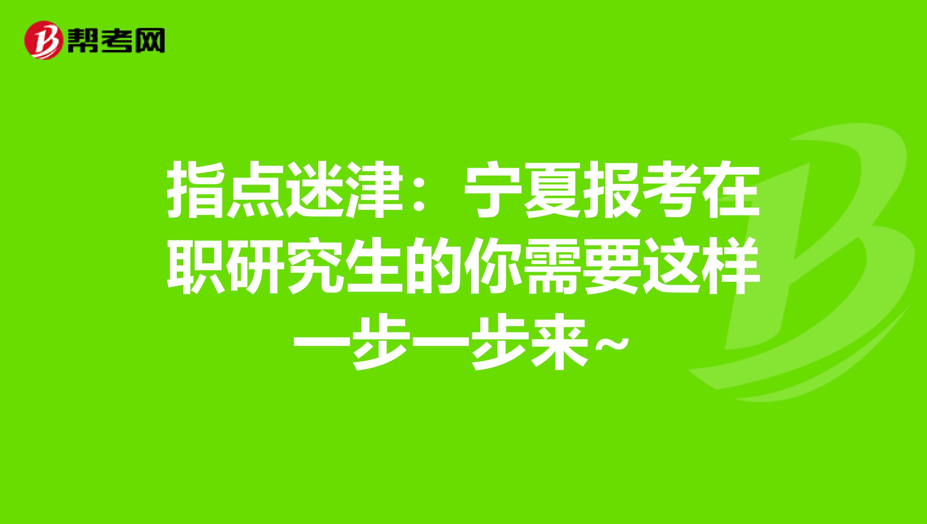 指点迷津：宁夏报考在职研究生的你需要这样一步一步来~