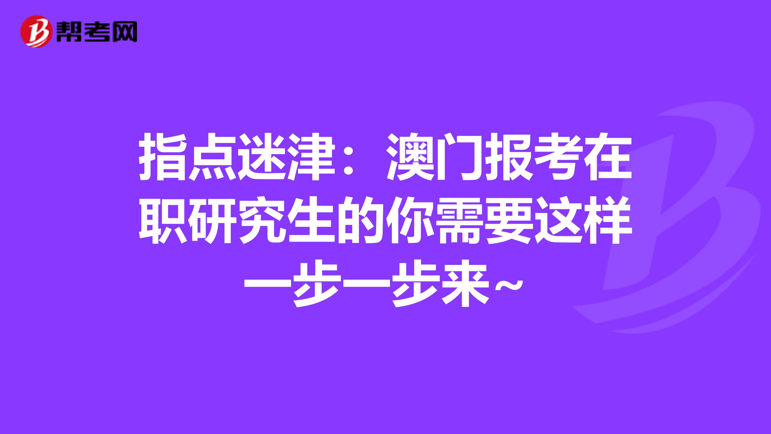 指点迷津：澳门报考在职研究生的你需要这样一步一步来~