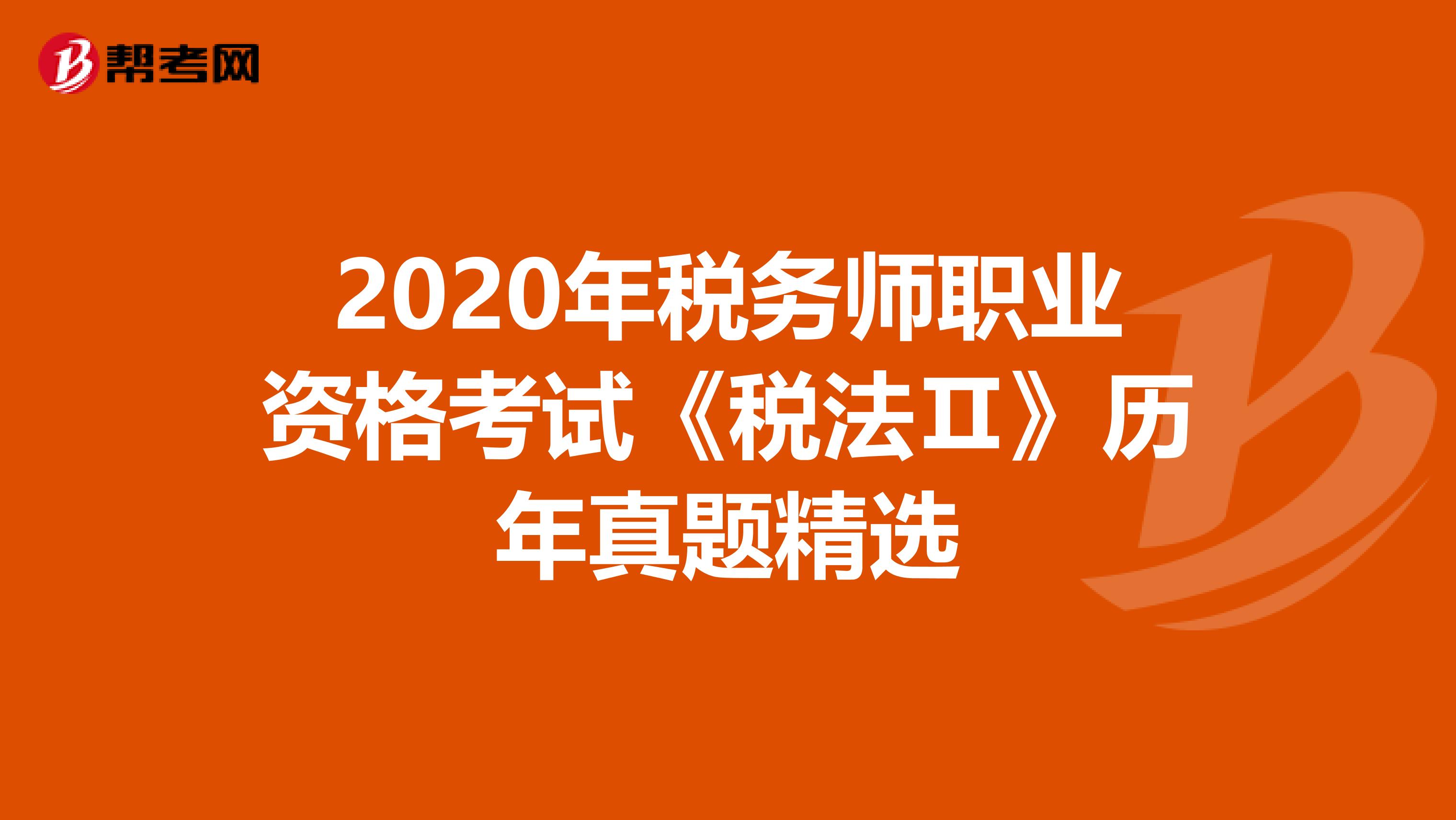 2020年税务师职业资格考试《税法Ⅱ》历年真题精选