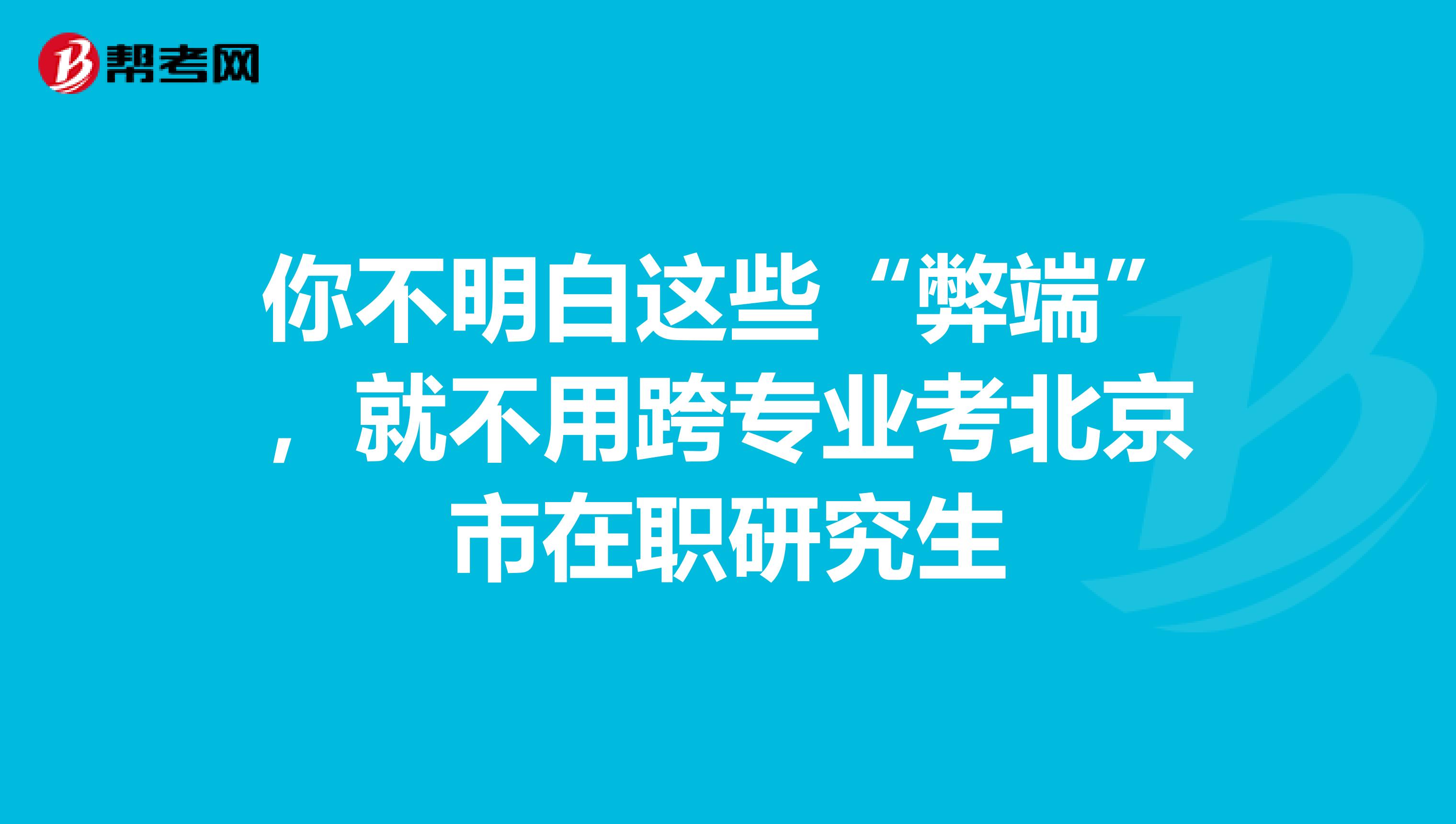 你不明白这些“弊端”，就不用跨专业考北京市在职研究生