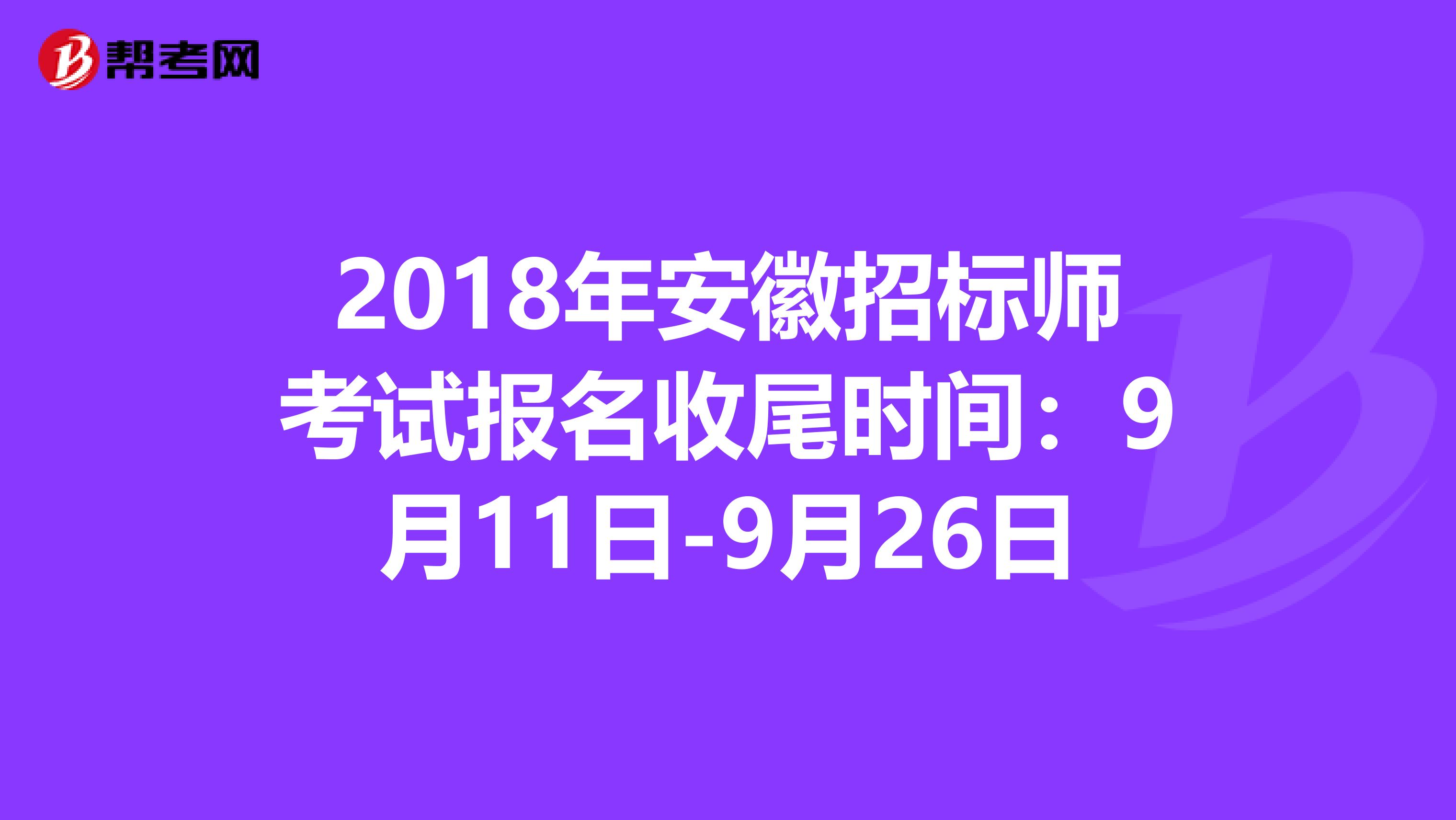 2018年安徽招标师考试报名收尾时间：9月11日-9月26日