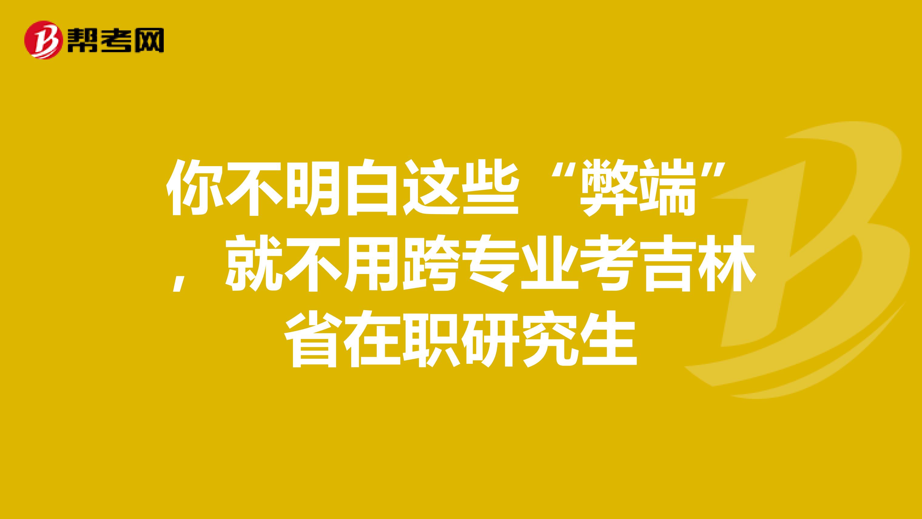 你不明白这些“弊端”，就不用跨专业考吉林省在职研究生