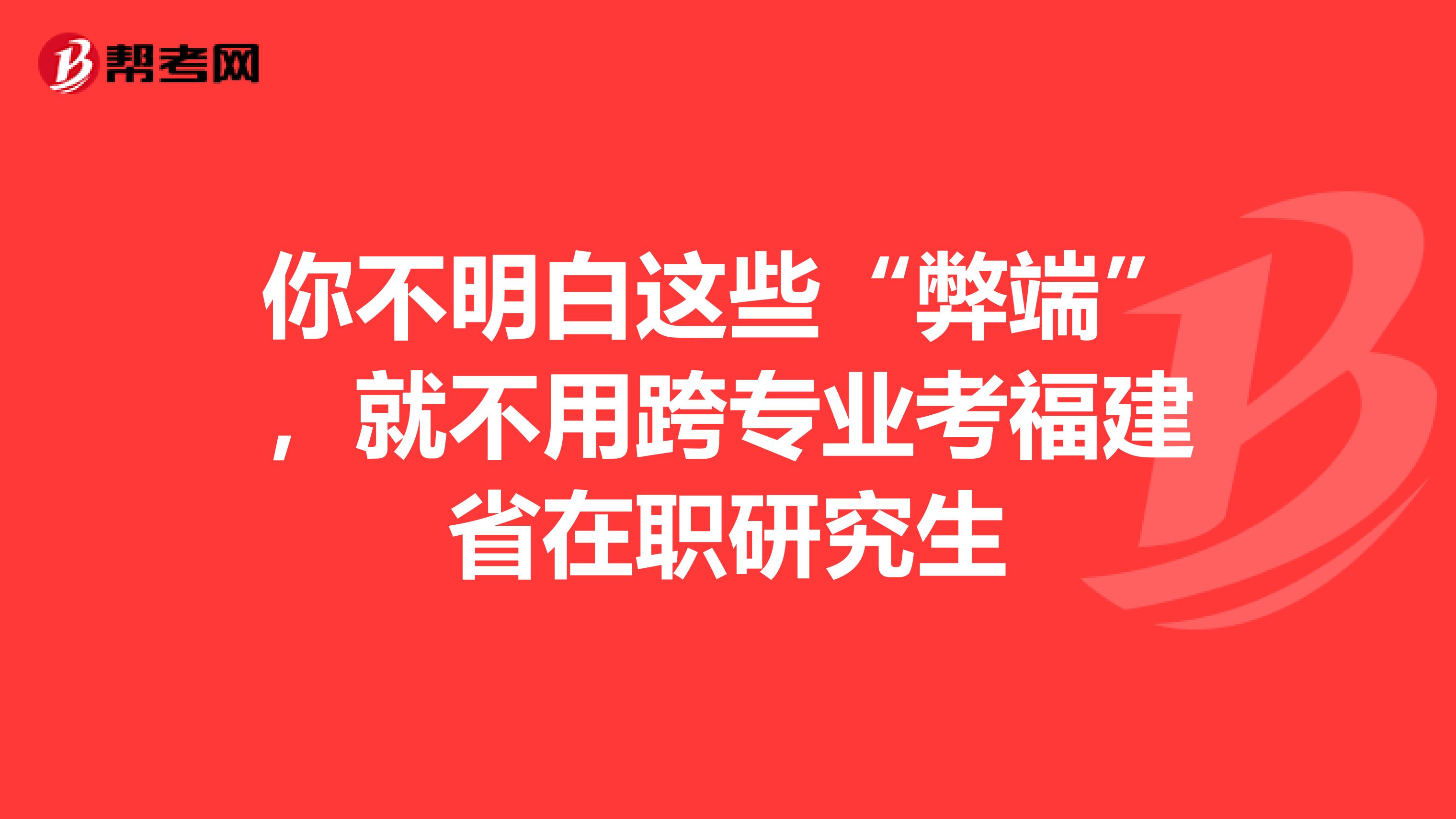 你不明白这些“弊端”，就不用跨专业考福建省在职研究生
