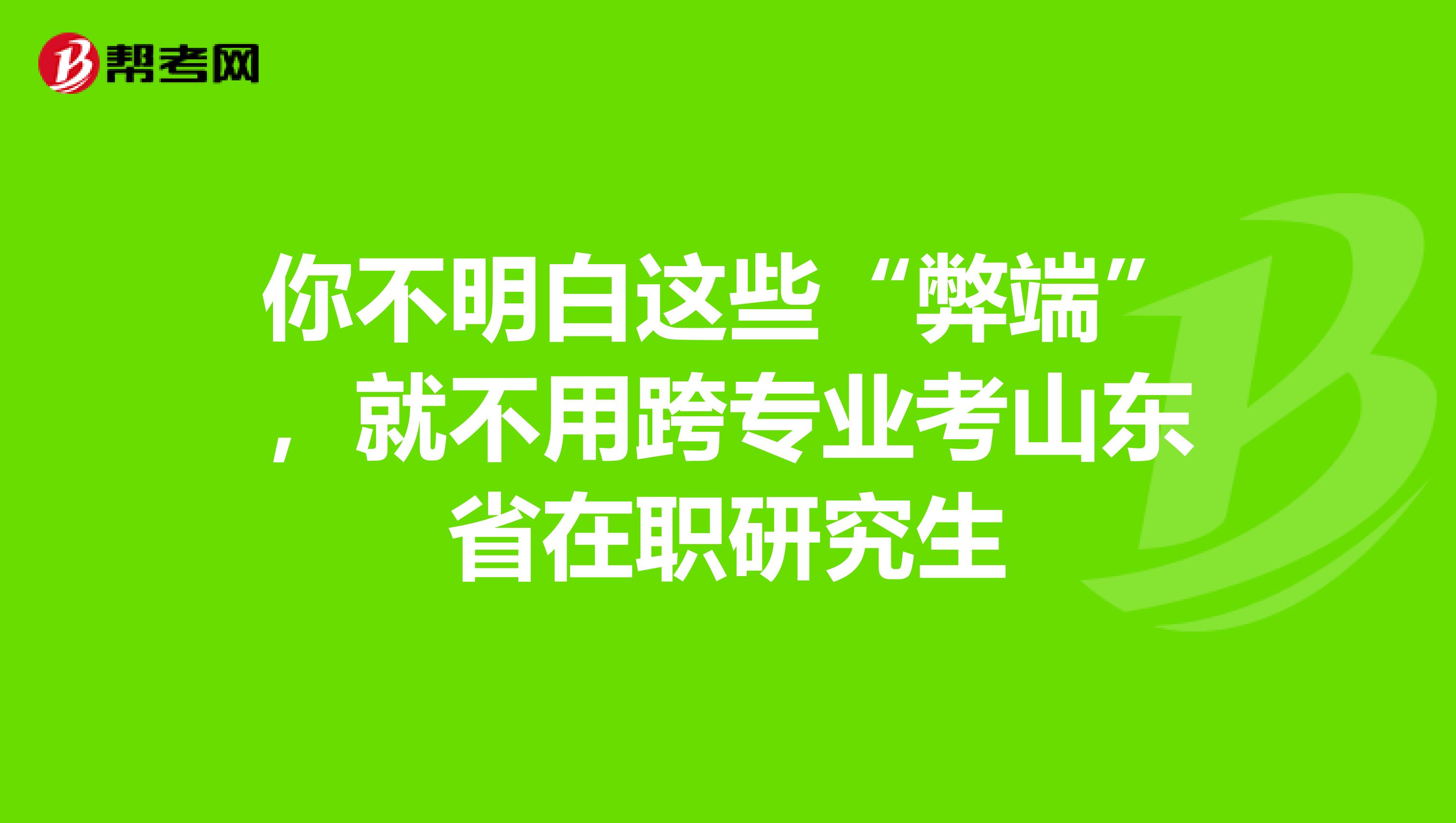你不明白这些“弊端”，就不用跨专业考山东省在职研究生