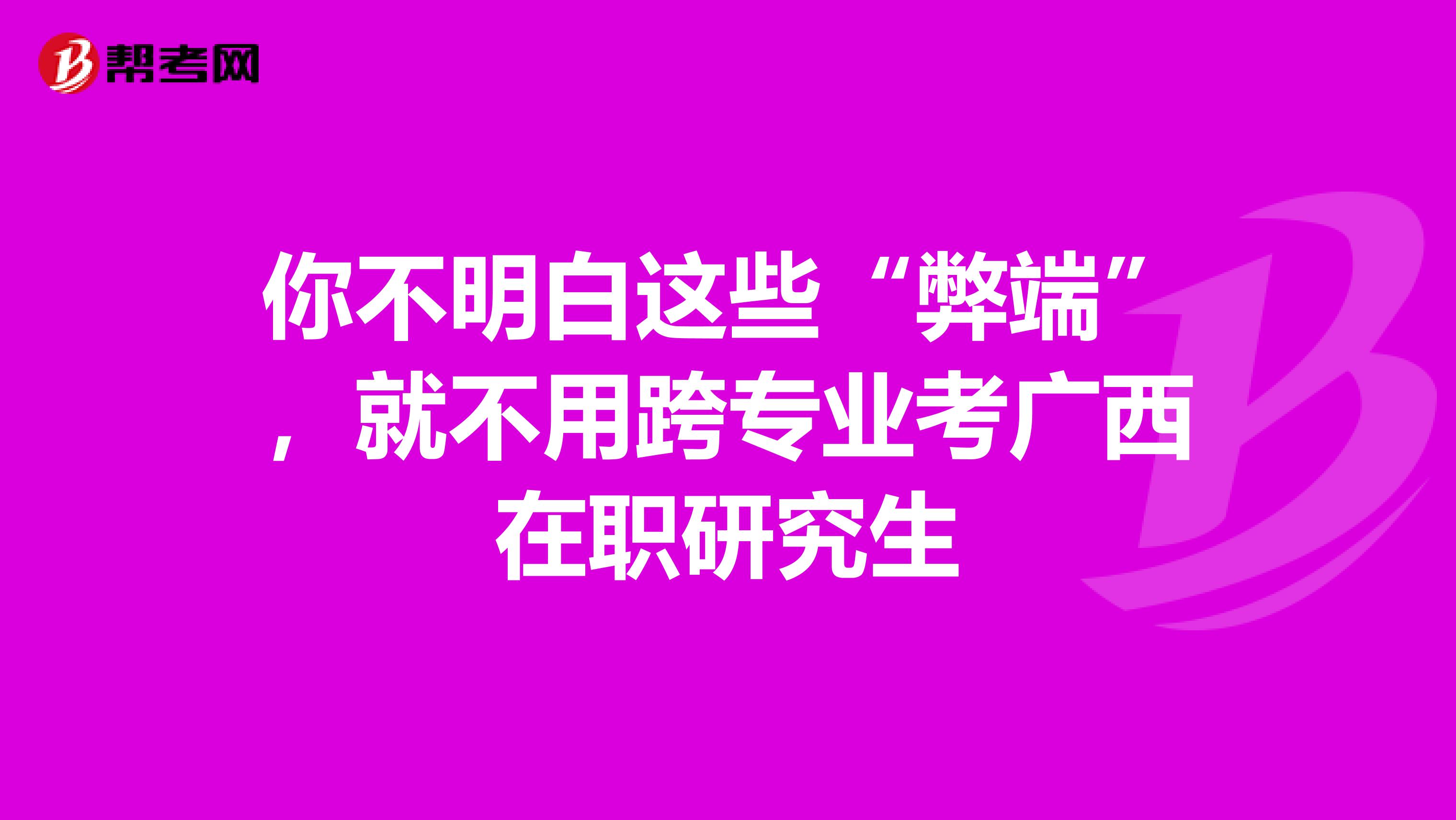你不明白这些“弊端”，就不用跨专业考广西在职研究生