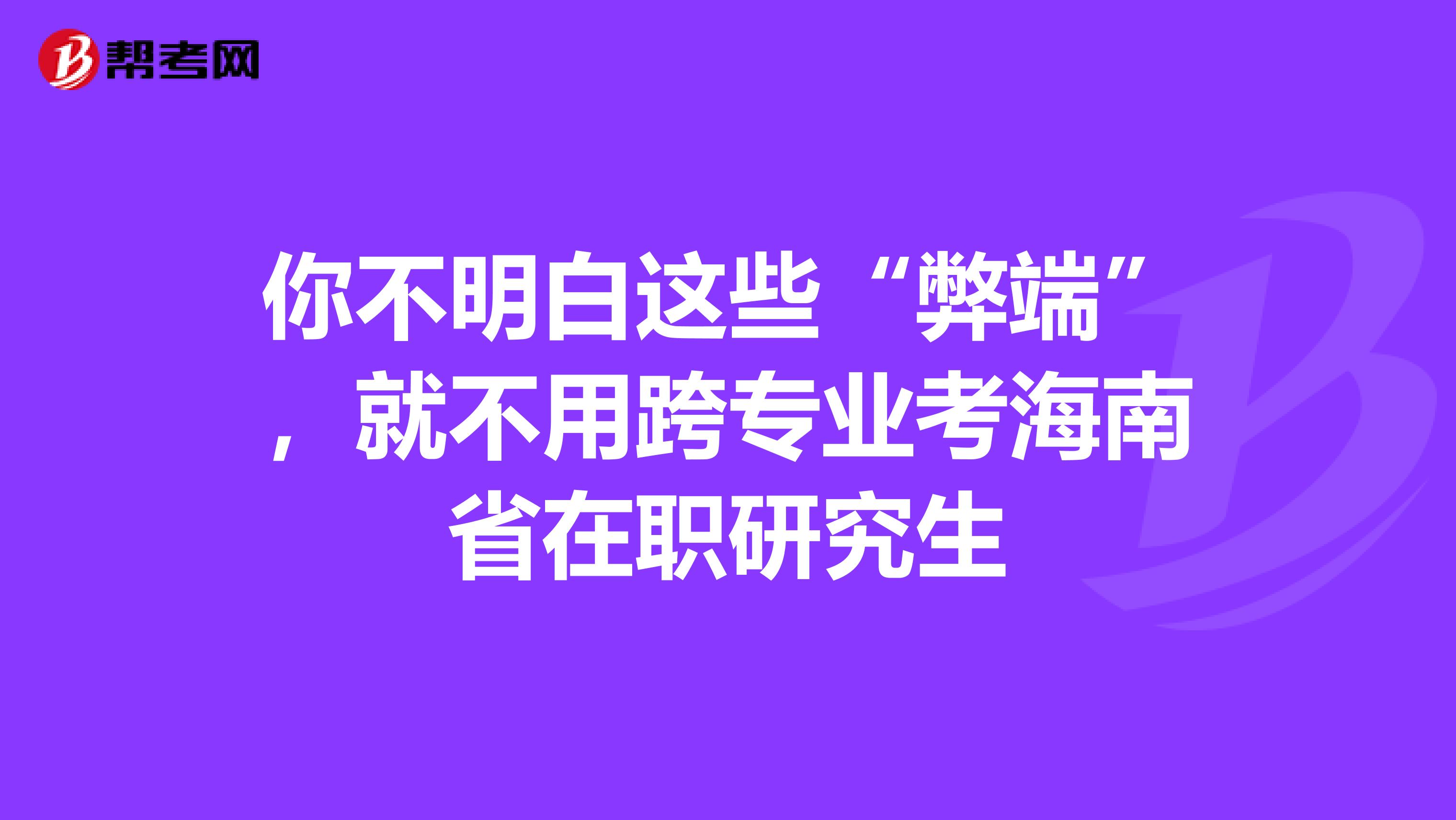 你不明白这些“弊端”，就不用跨专业考海南省在职研究生