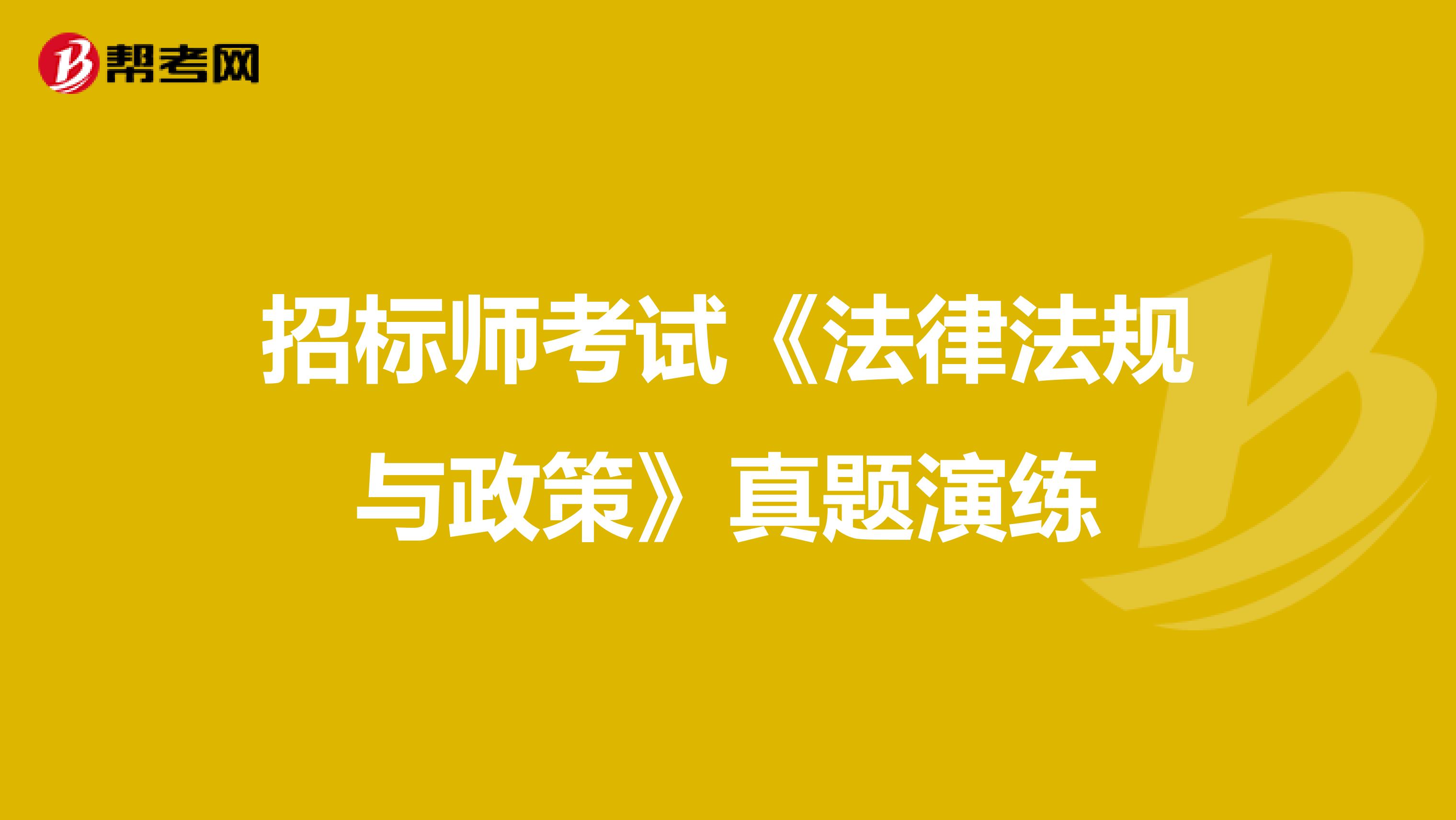 招标师考试《法律法规与政策》真题演练