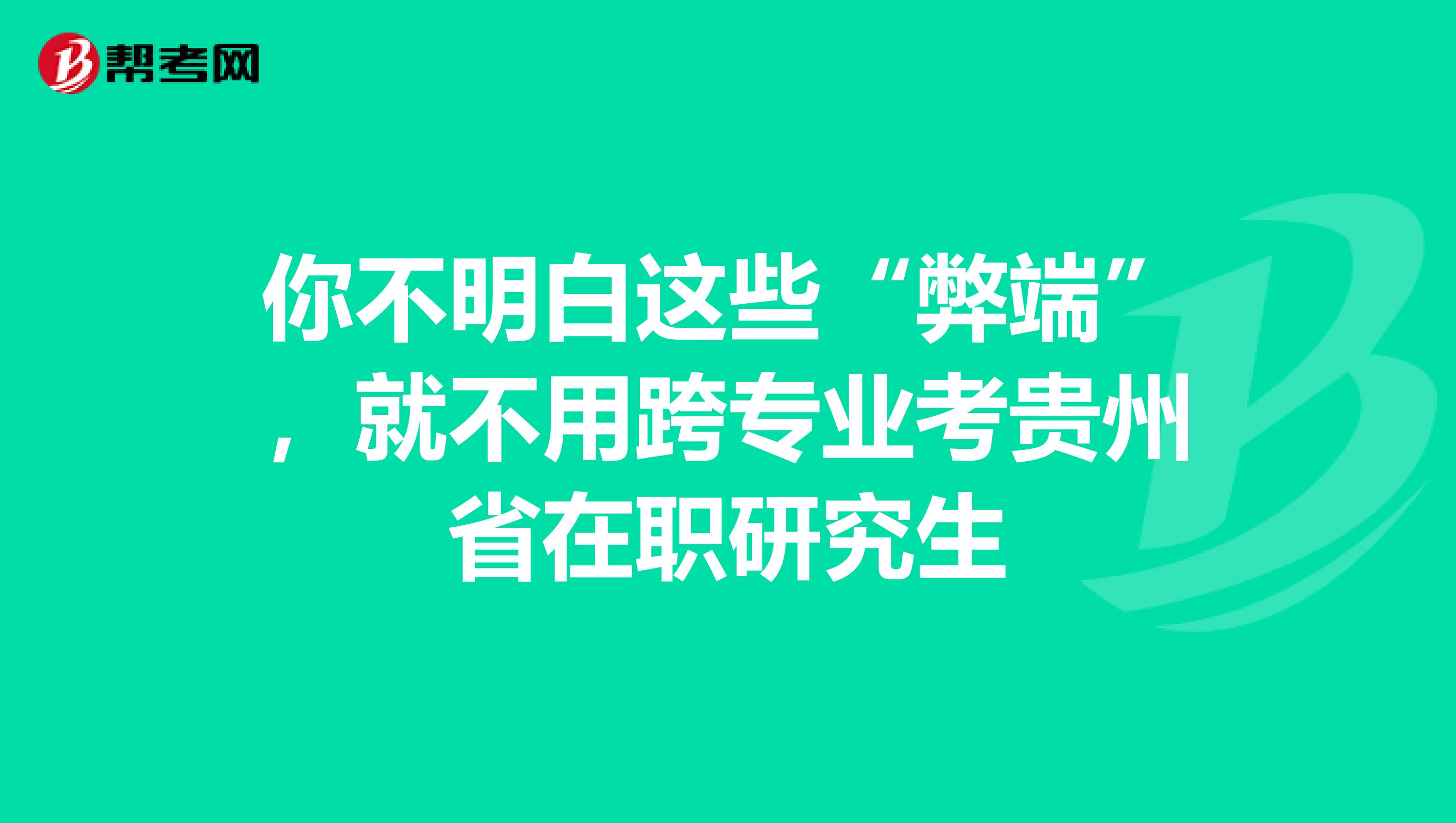 你不明白这些“弊端”，就不用跨专业考贵州省在职研究生