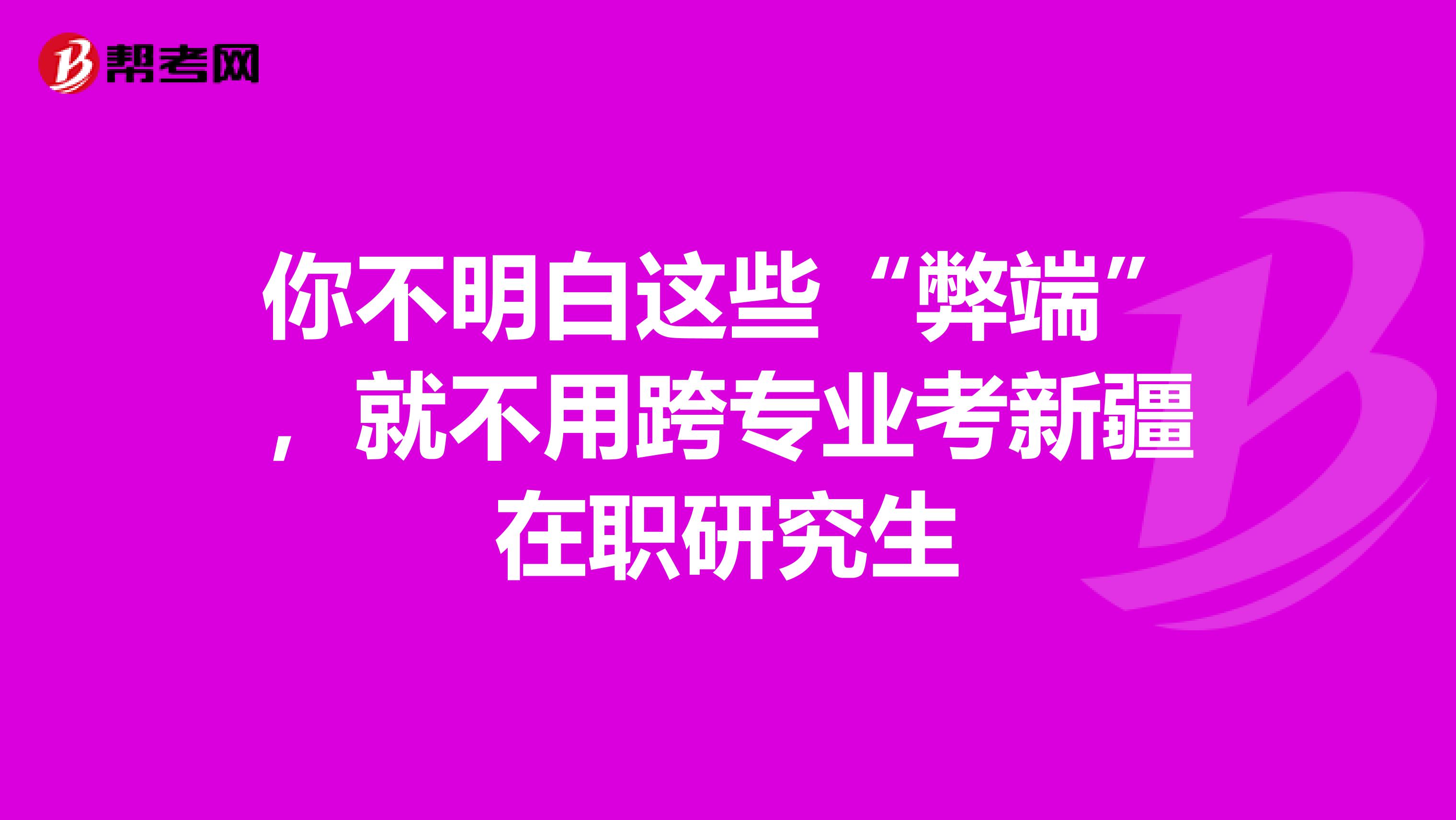 你不明白这些“弊端”，就不用跨专业考新疆在职研究生