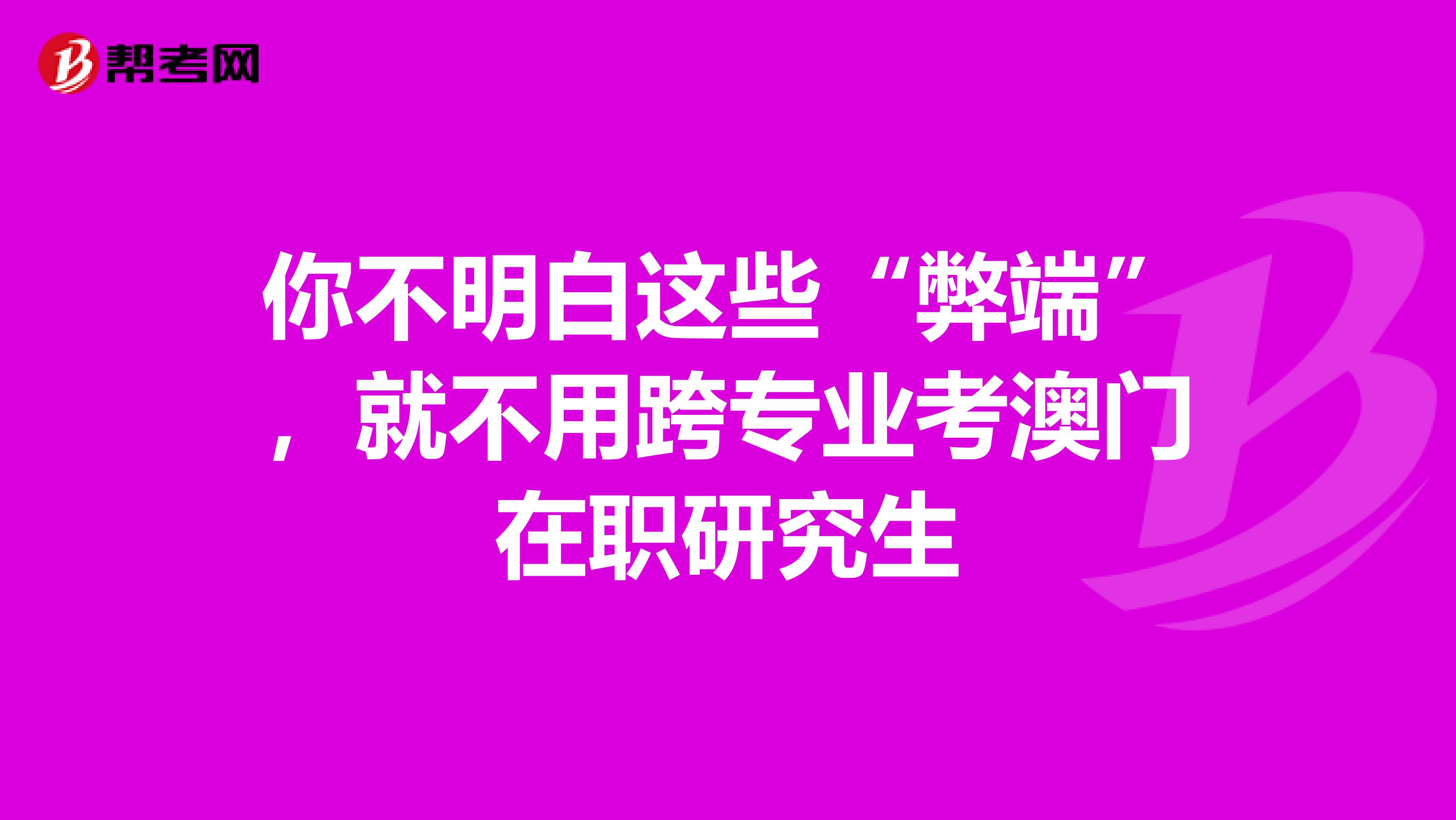 你不明白这些“弊端”，就不用跨专业考澳门在职研究生