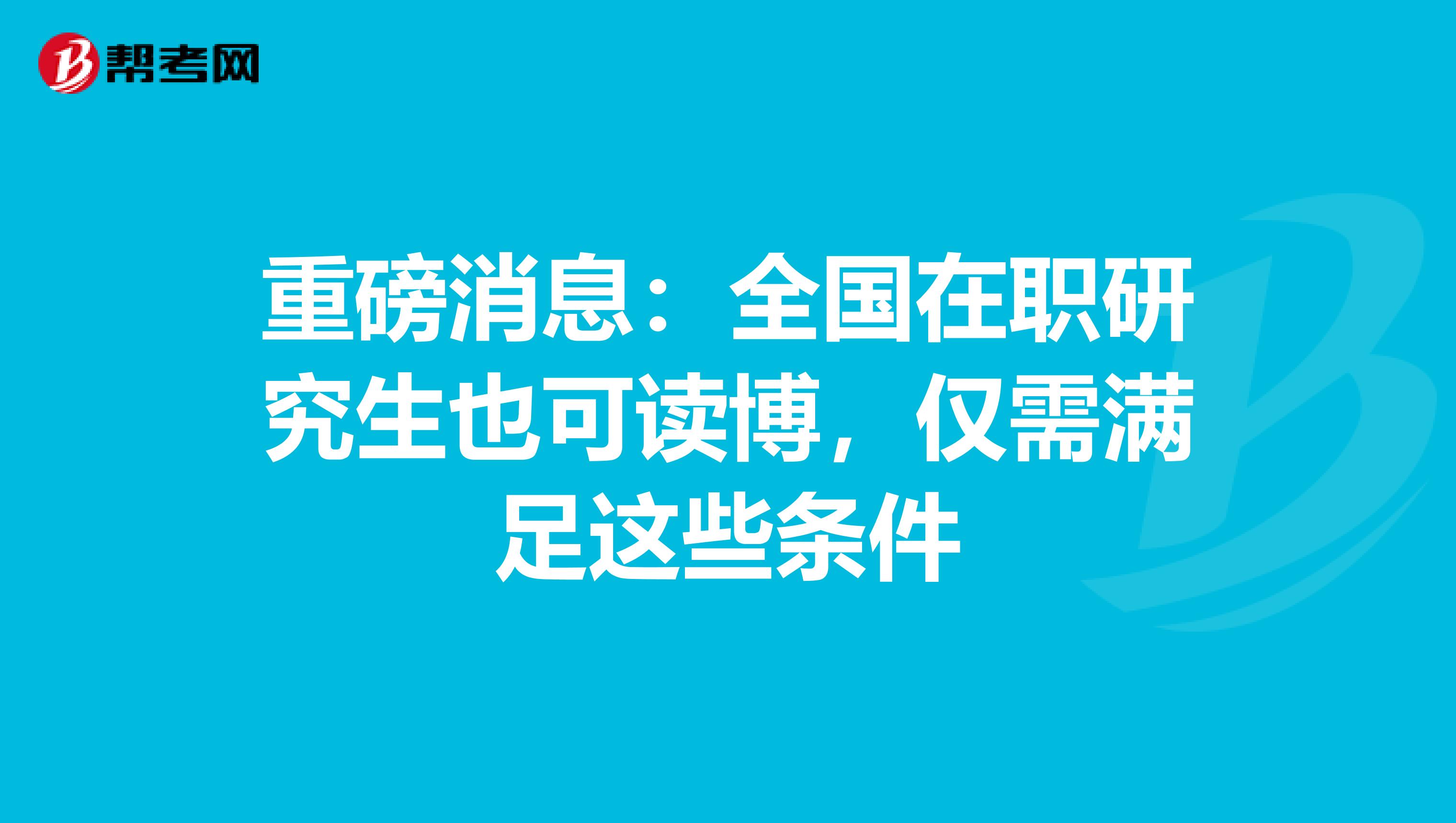 重磅消息：全国在职研究生也可读博，仅需满足这些条件