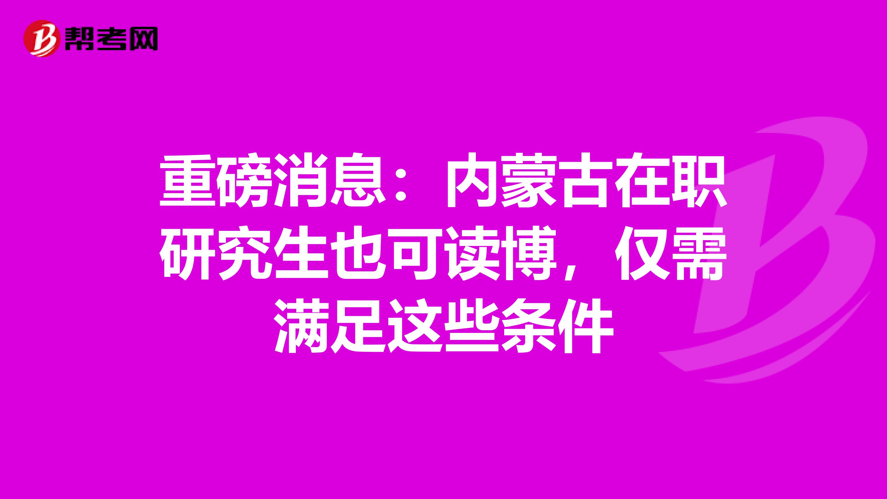 重磅消息：内蒙古在职研究生也可读博，仅需满足这些条件