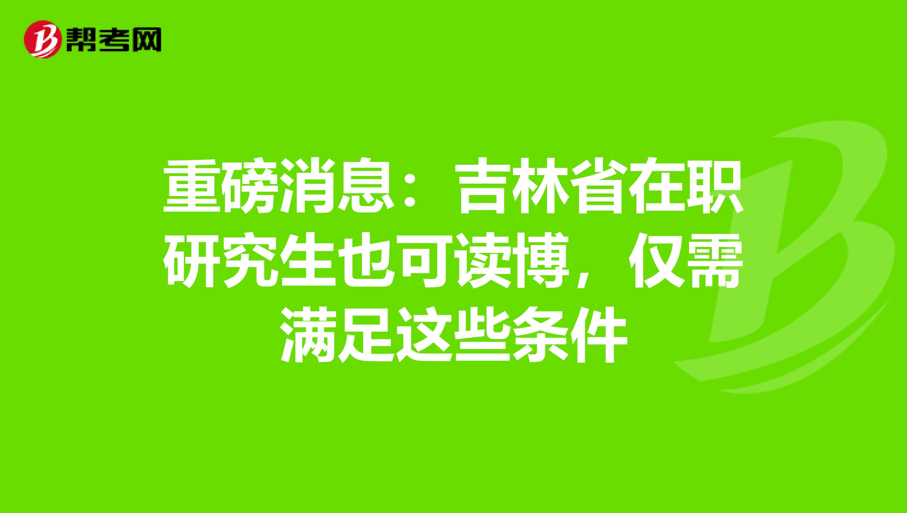 重磅消息：吉林省在职研究生也可读博，仅需满足这些条件