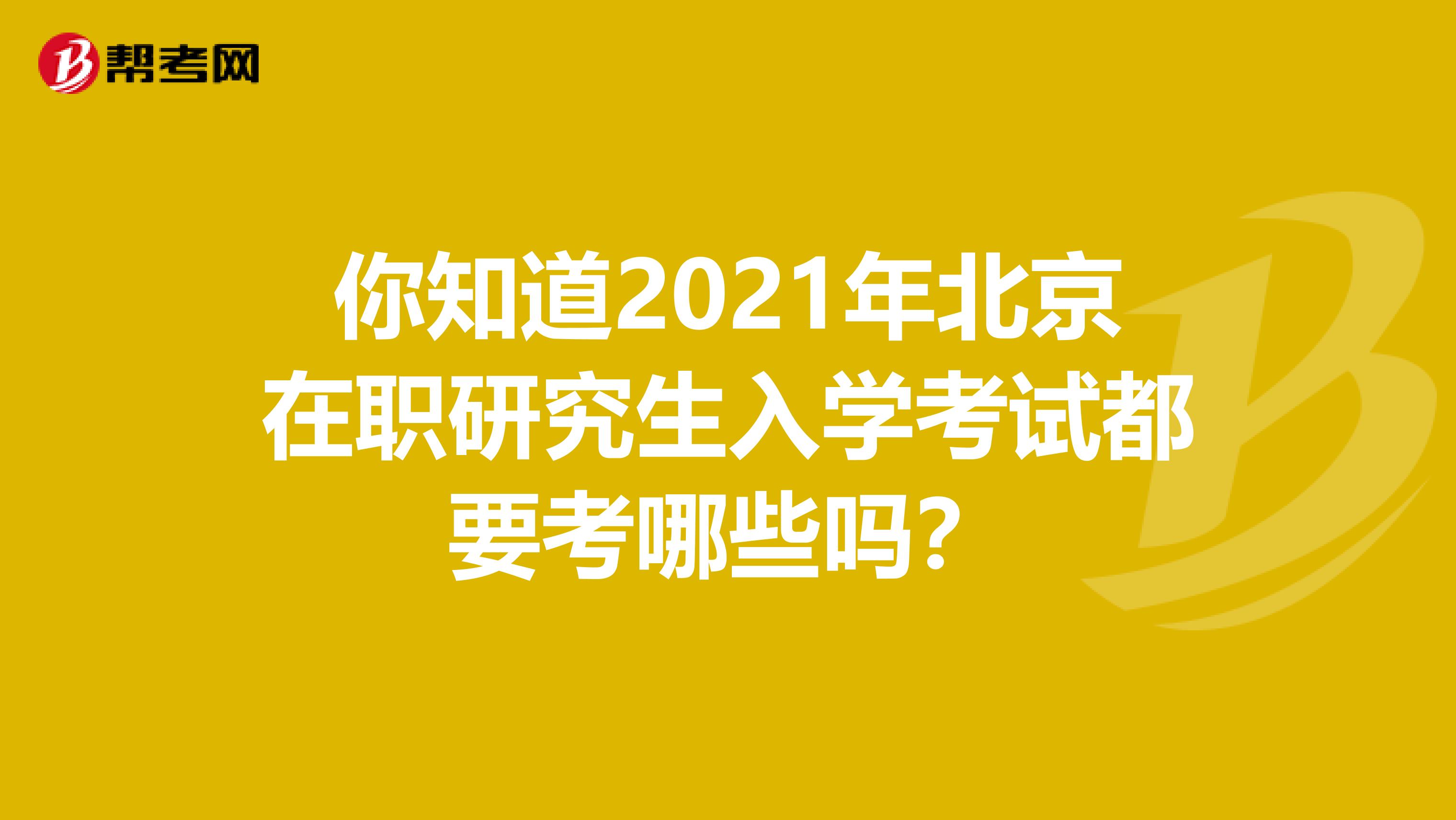 你知道2021年北京在职研究生入学考试都要考哪些吗？