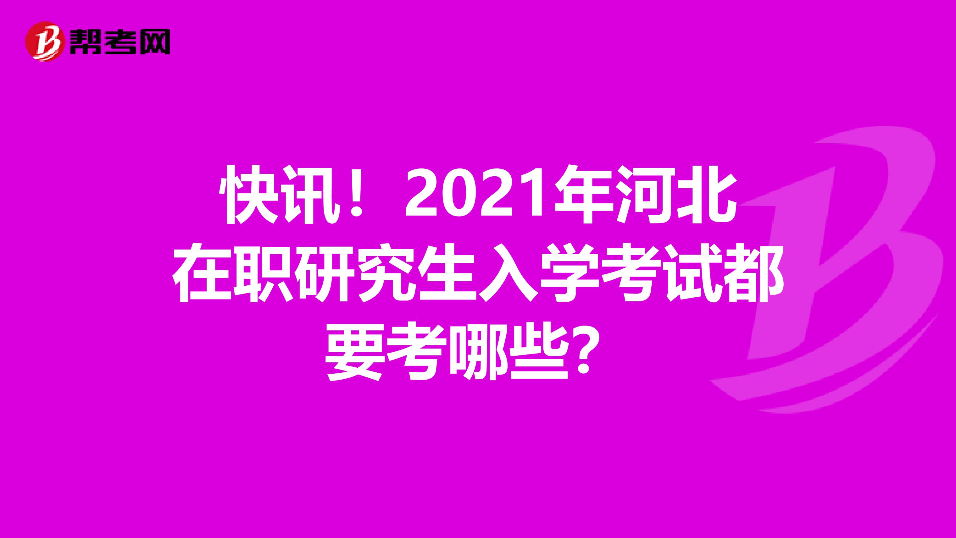 快讯！2021年河北在职研究生入学考试都要考哪些？