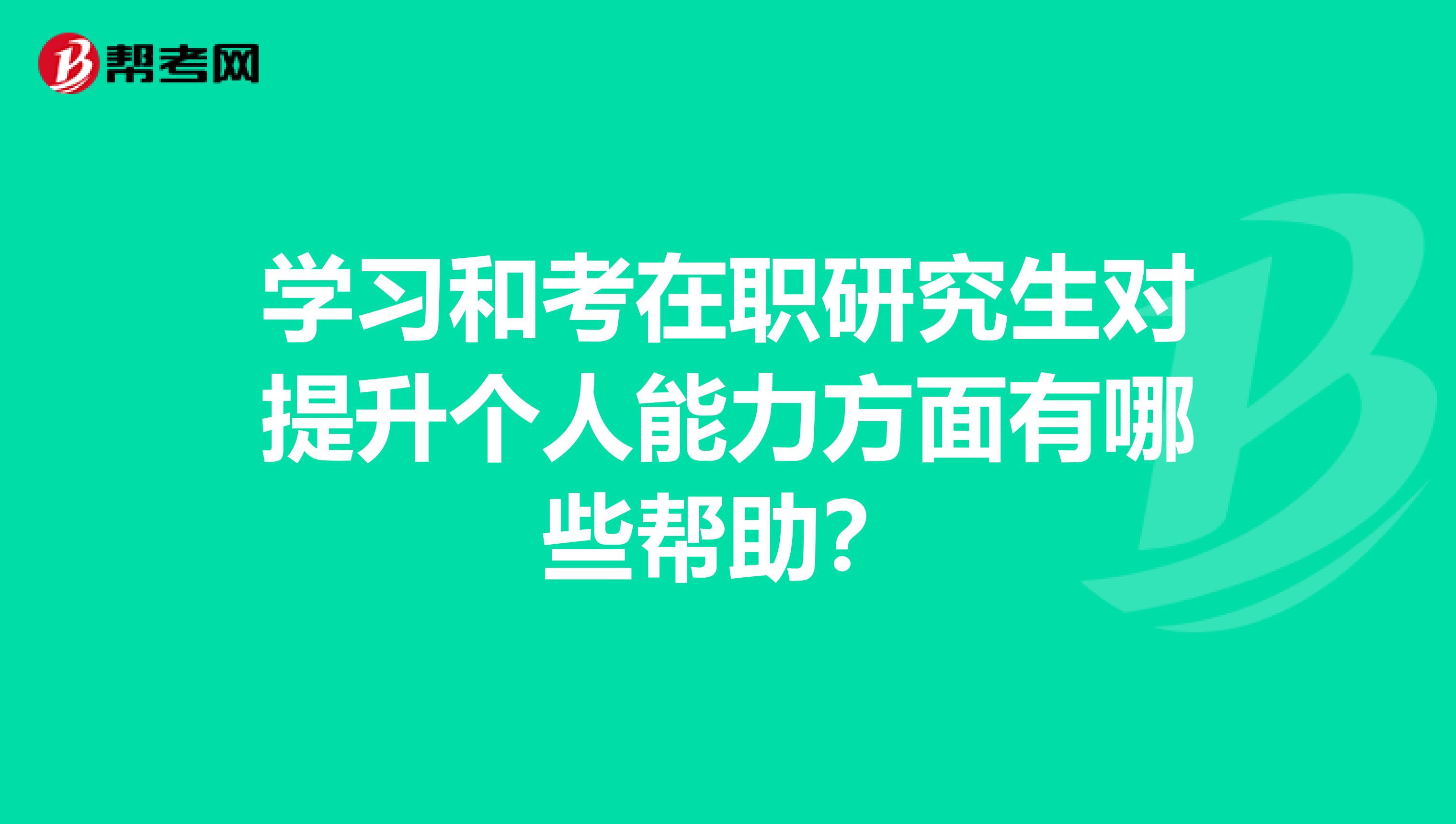 学习和考在职研究生对提升个人能力方面有哪些帮助？