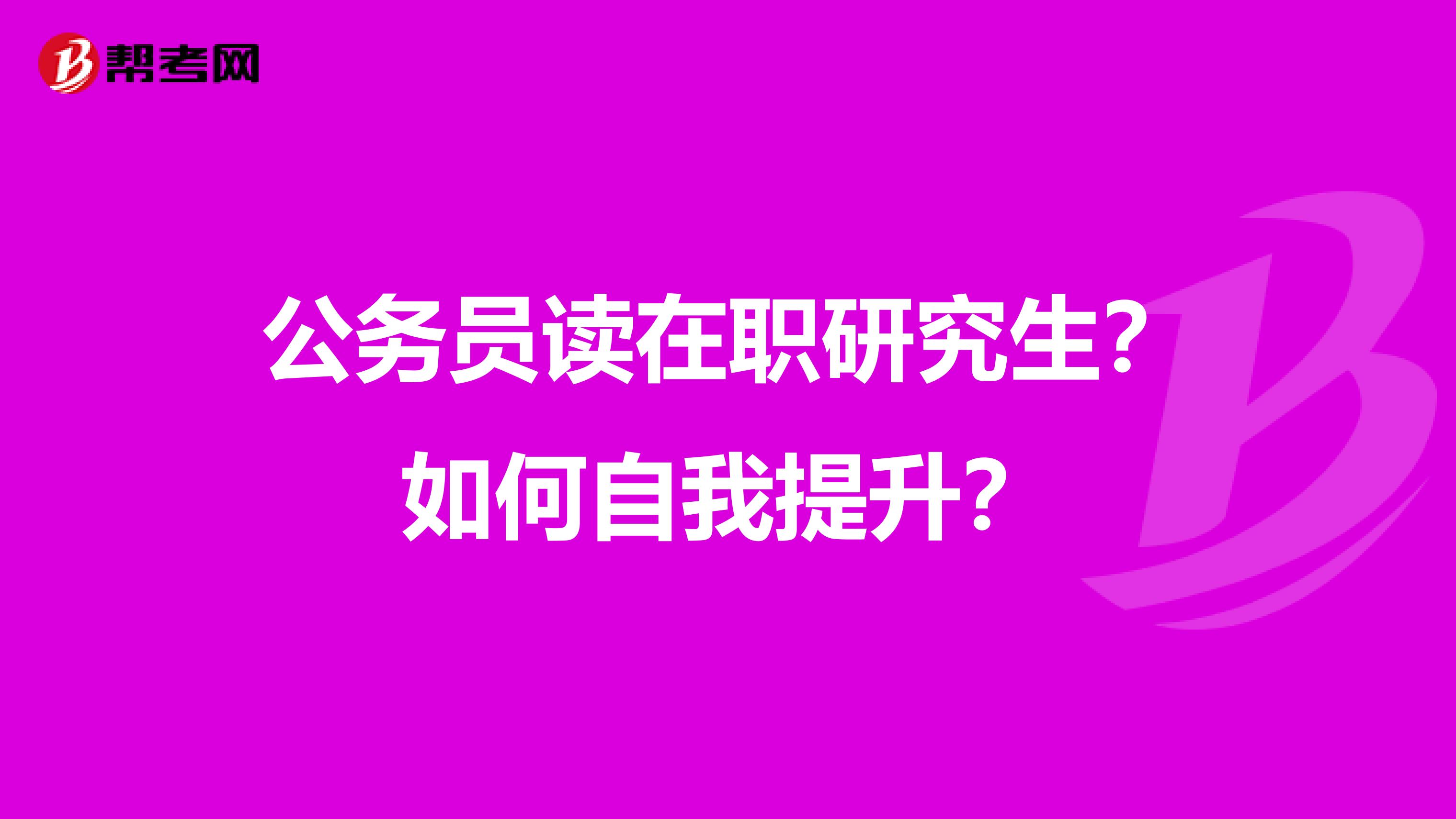 公务员读在职研究生？如何自我提升？