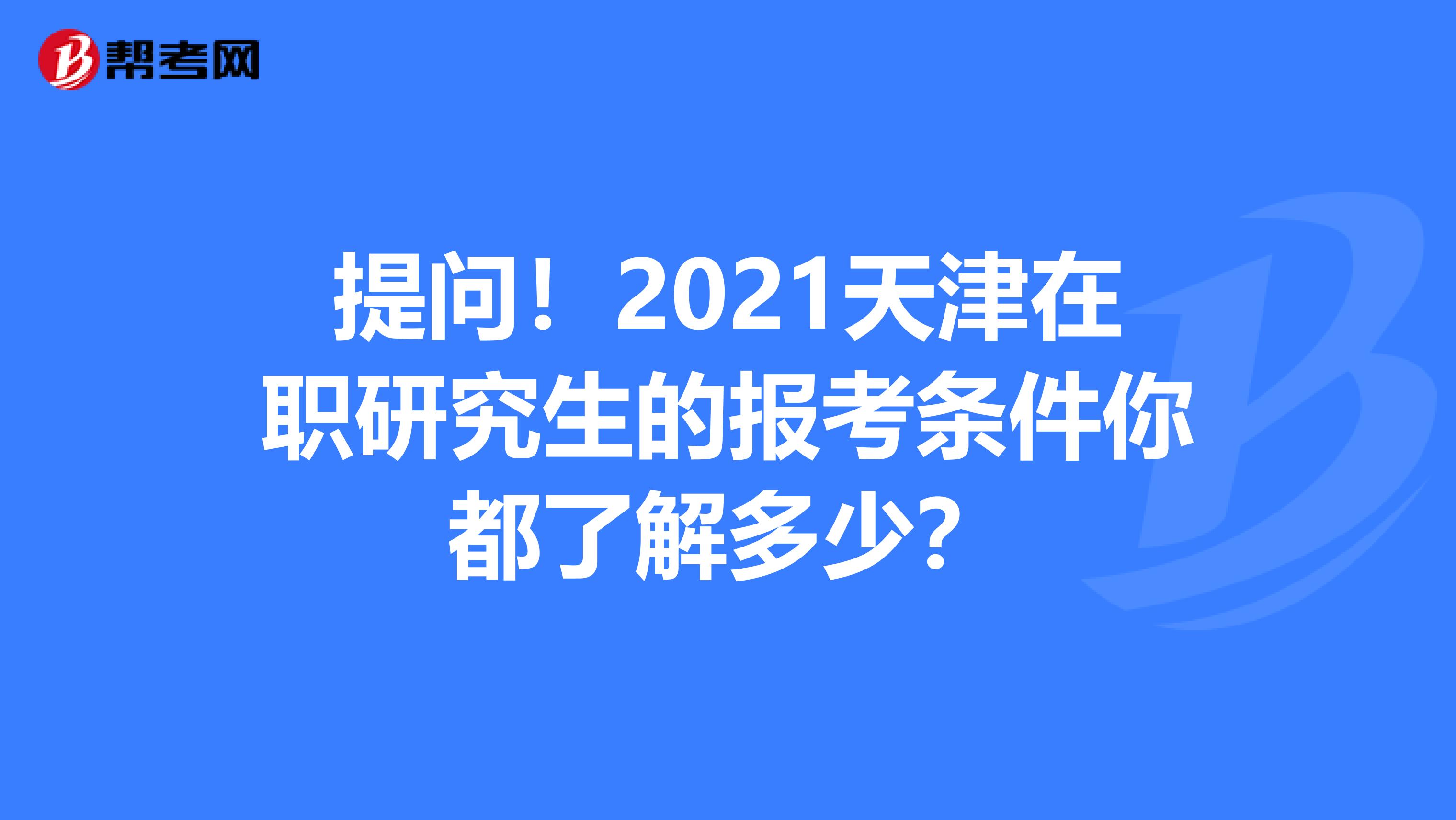 提问！2021天津在职研究生的报考条件你都了解多少？