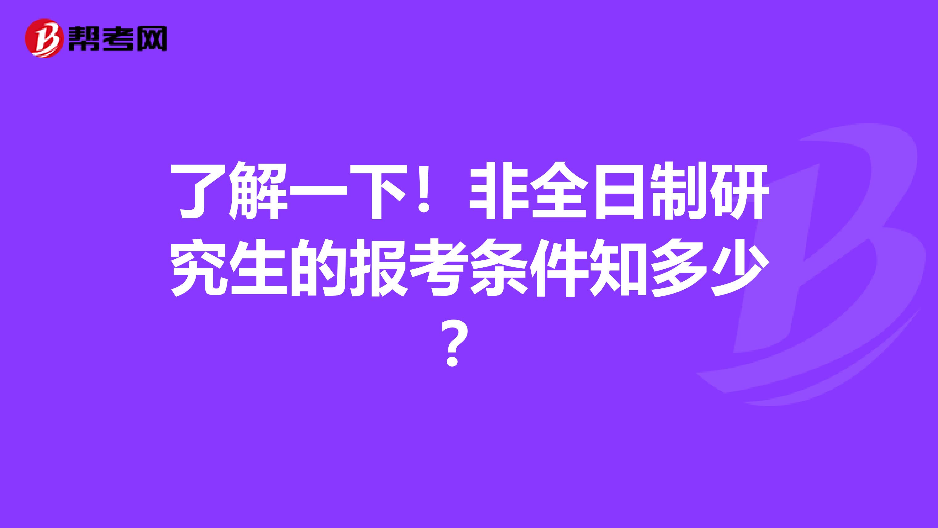 了解一下！非全日制研究生的报考条件知多少？