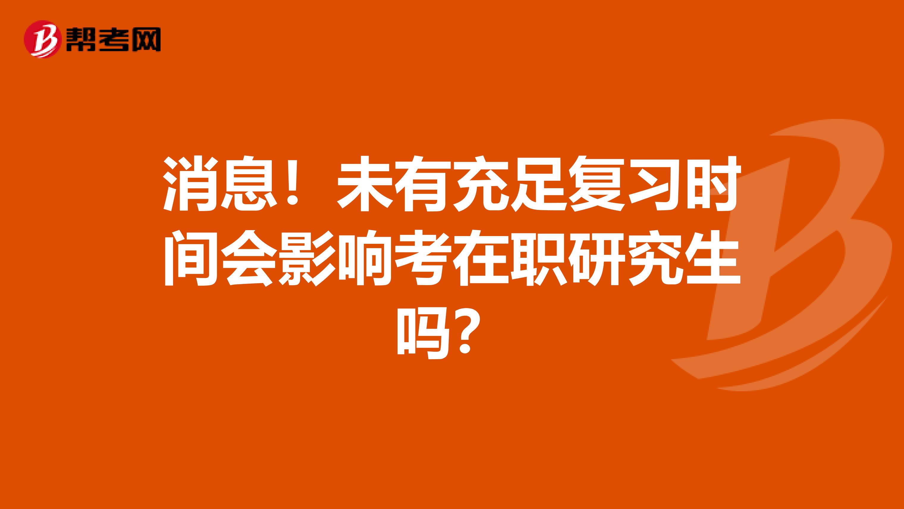 消息！未有充足复习时间会影响考在职研究生吗？