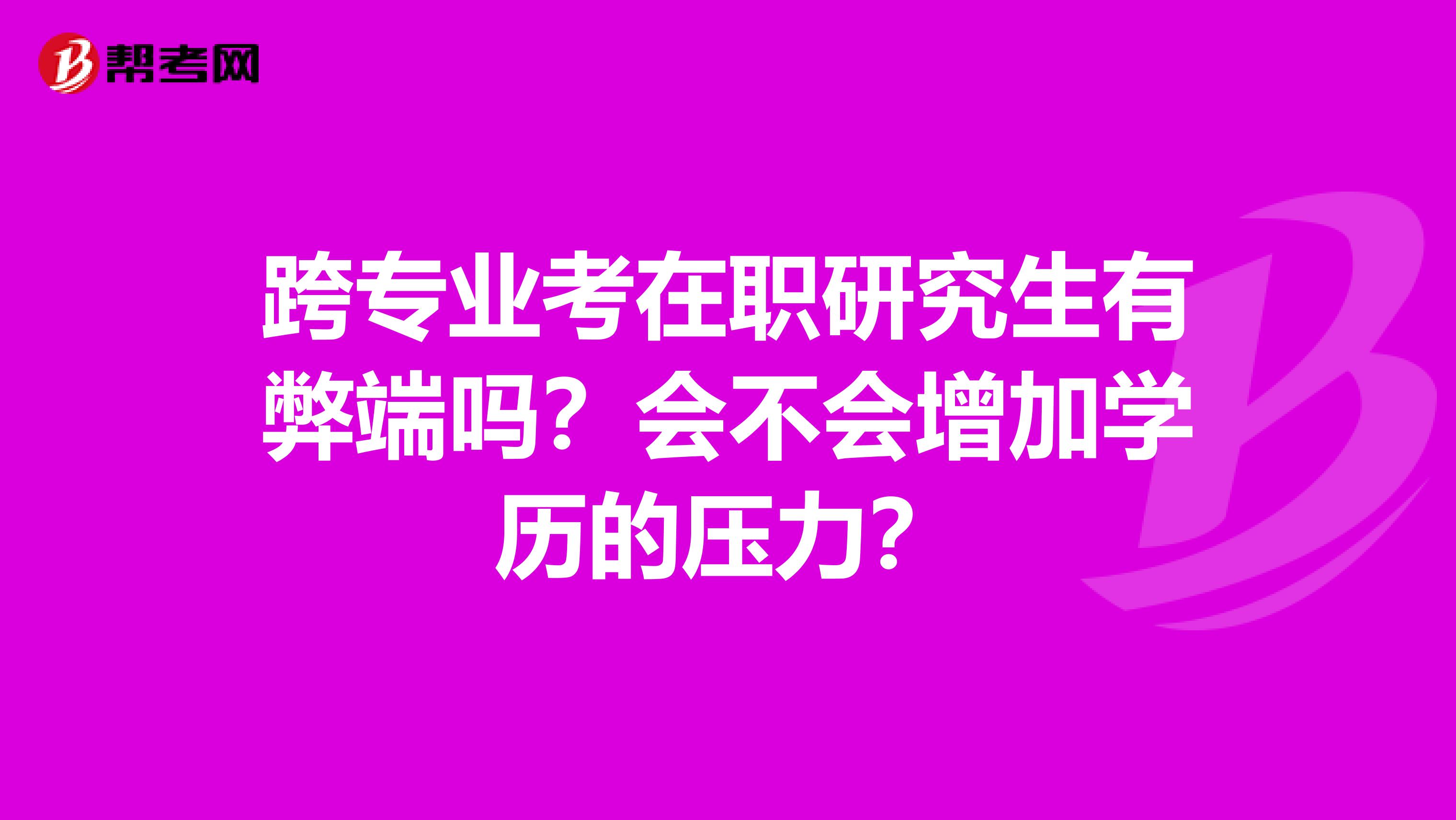 跨专业考在职研究生有弊端吗？会不会增加学历的压力？