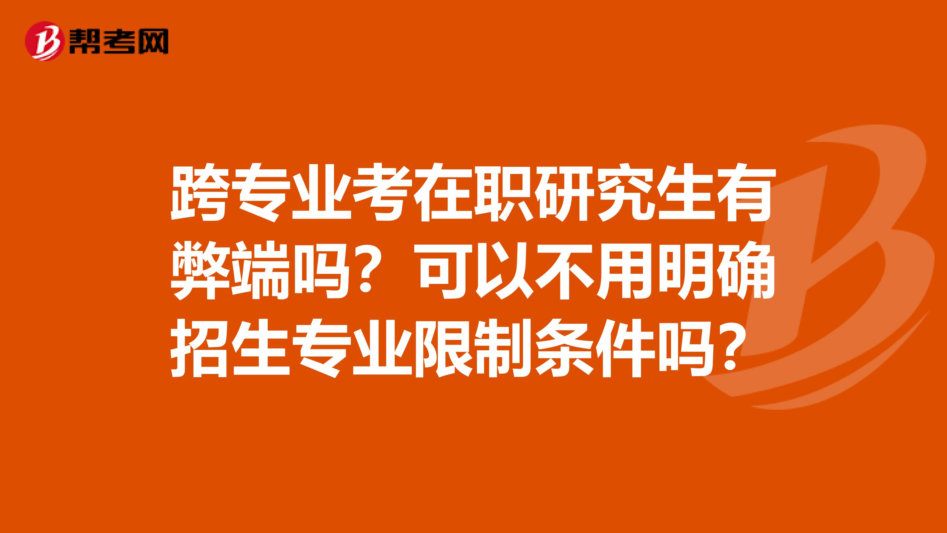 跨专业考在职研究生有弊端吗？可以不用明确招生专业限制条件吗？