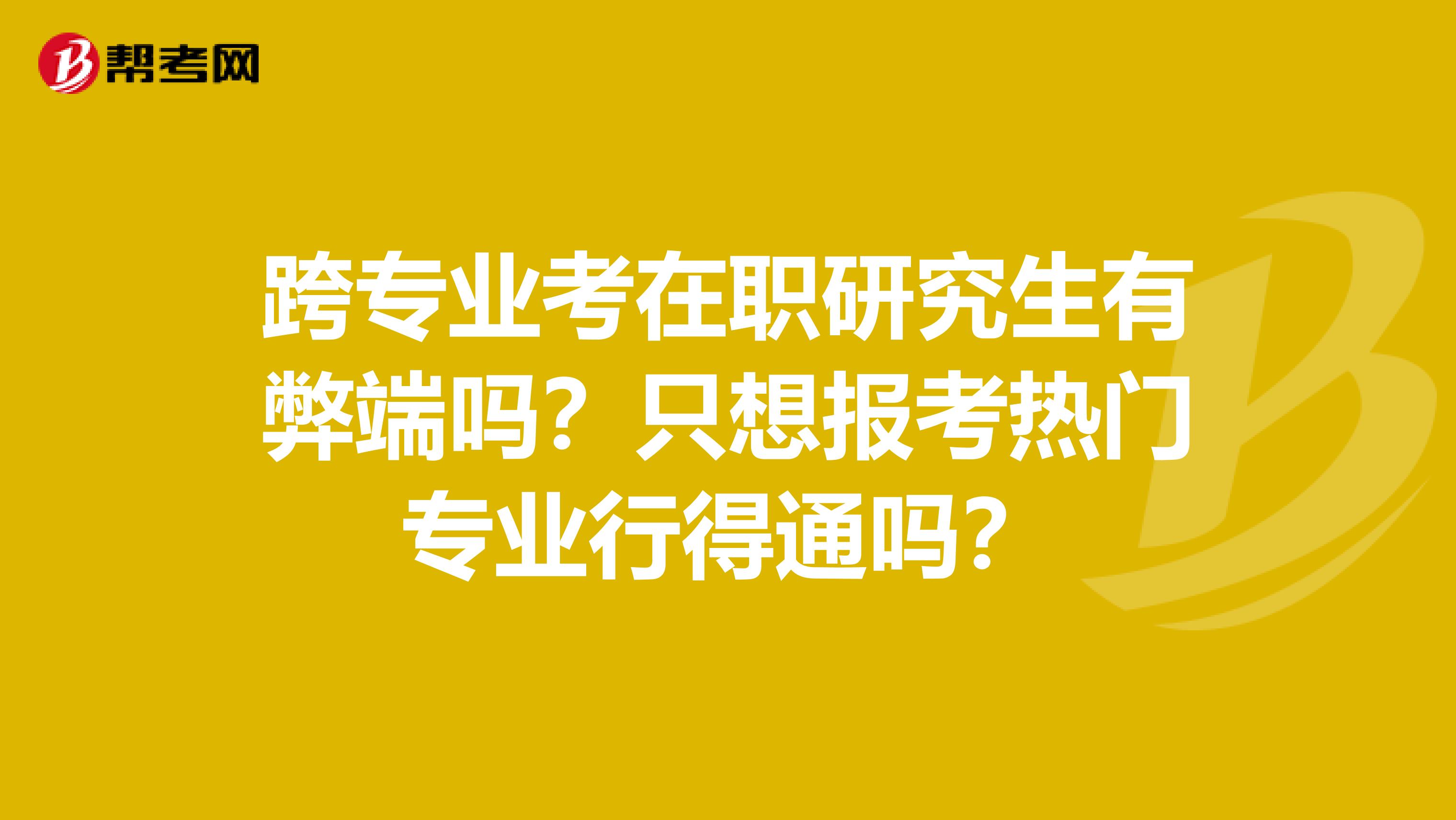 跨专业考在职研究生有弊端吗？只想报考热门专业行得通吗？