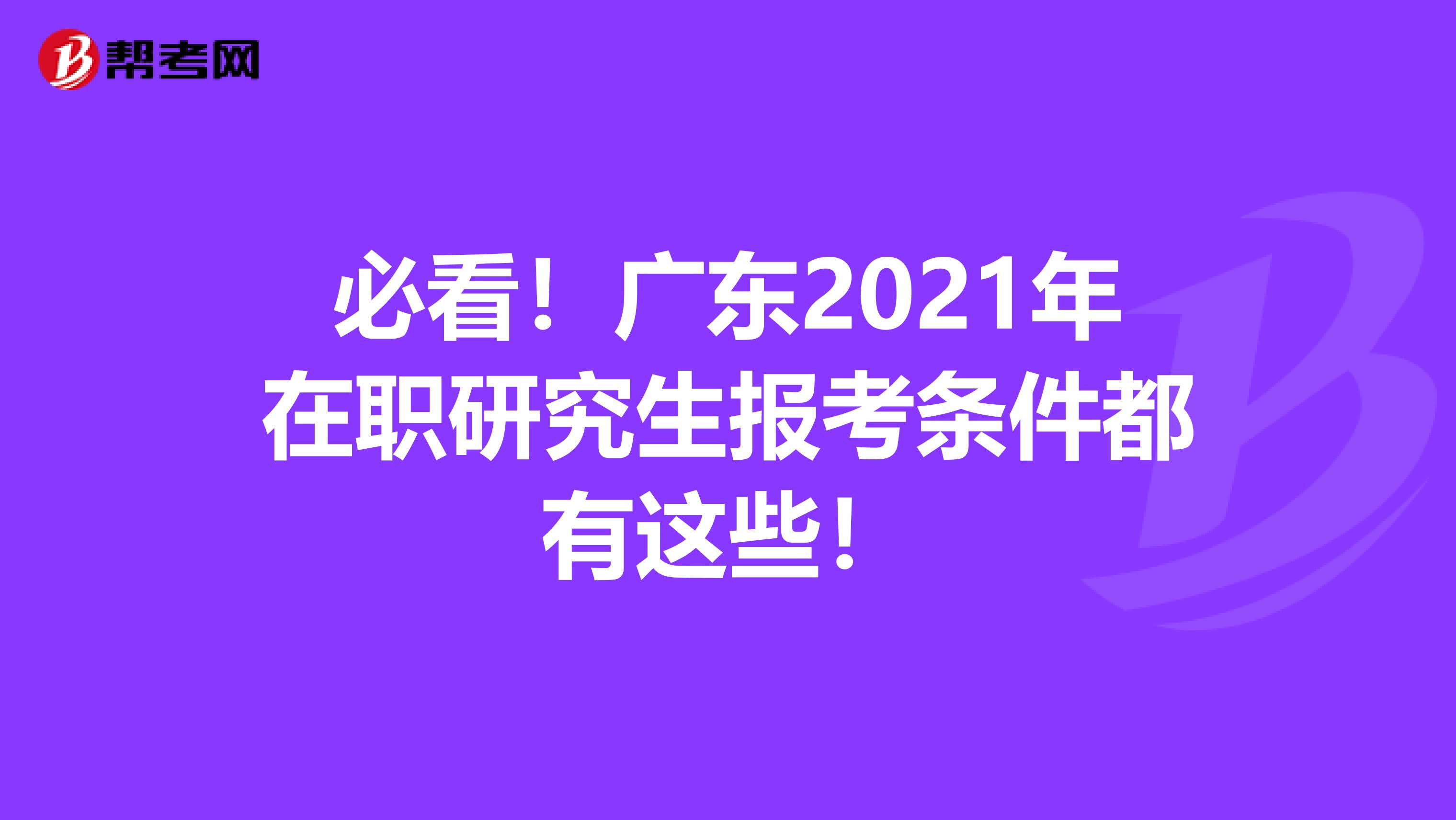 必看！广东2021年在职研究生报考条件都有这些！