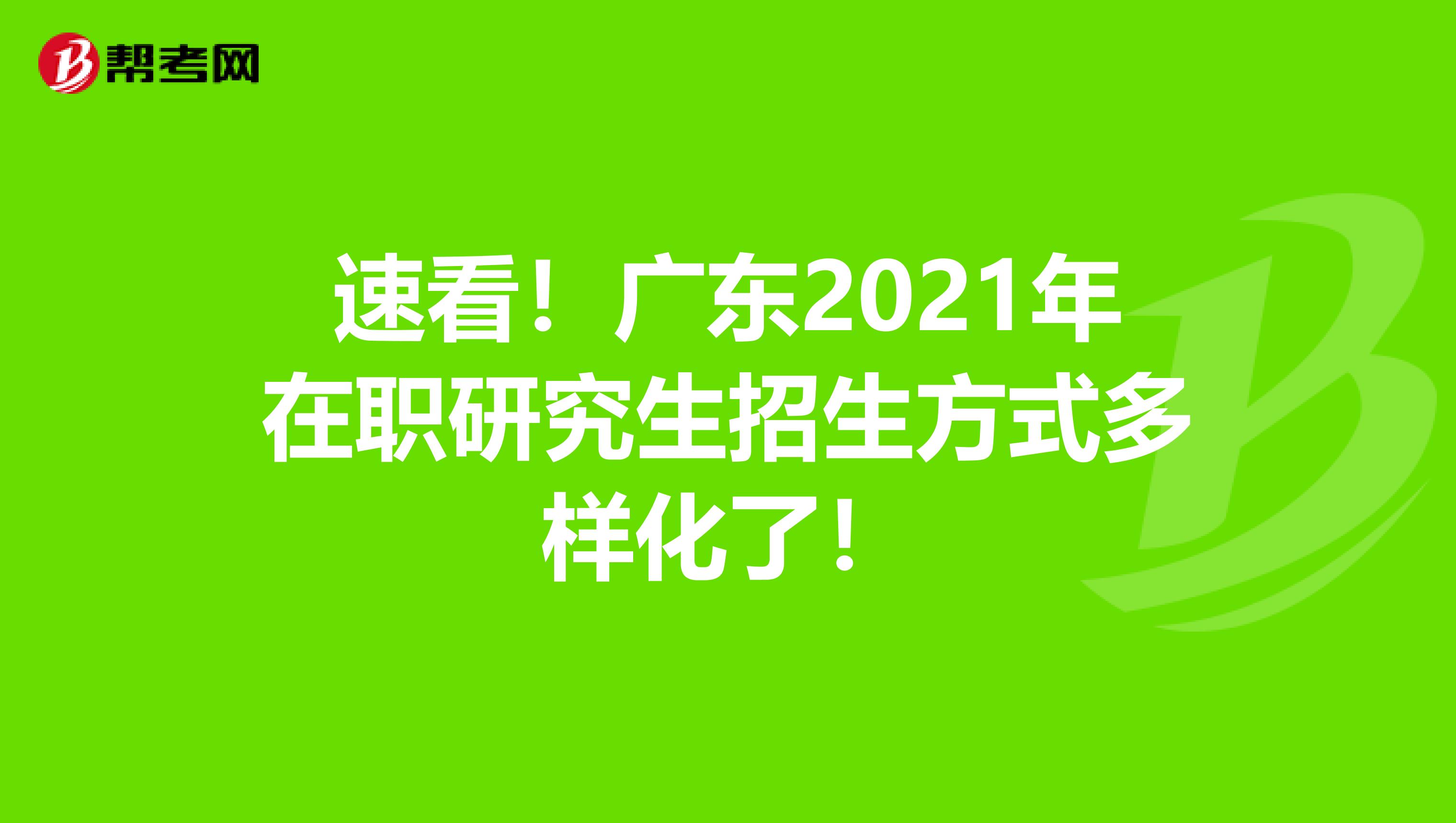 速看！广东2021年在职研究生招生方式多样化了！