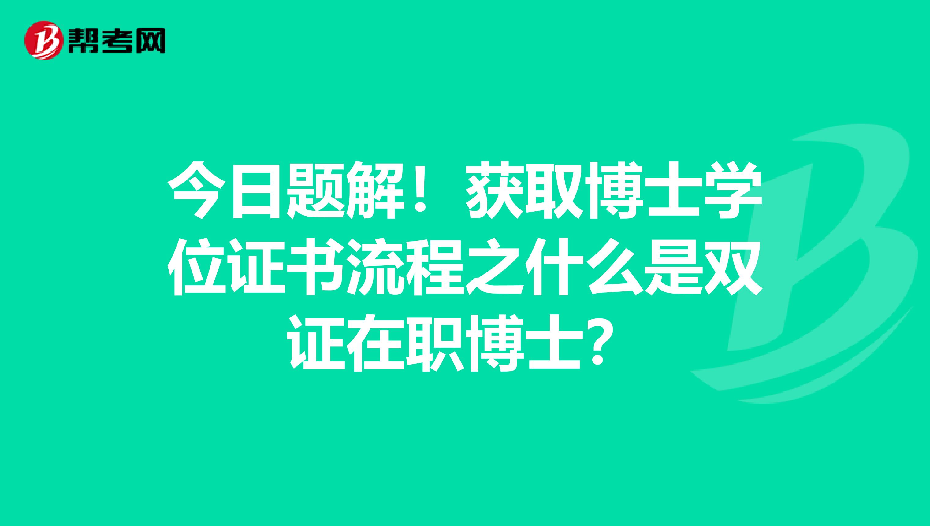 今日题解！获取博士学位证书流程之什么是双证在职博士？