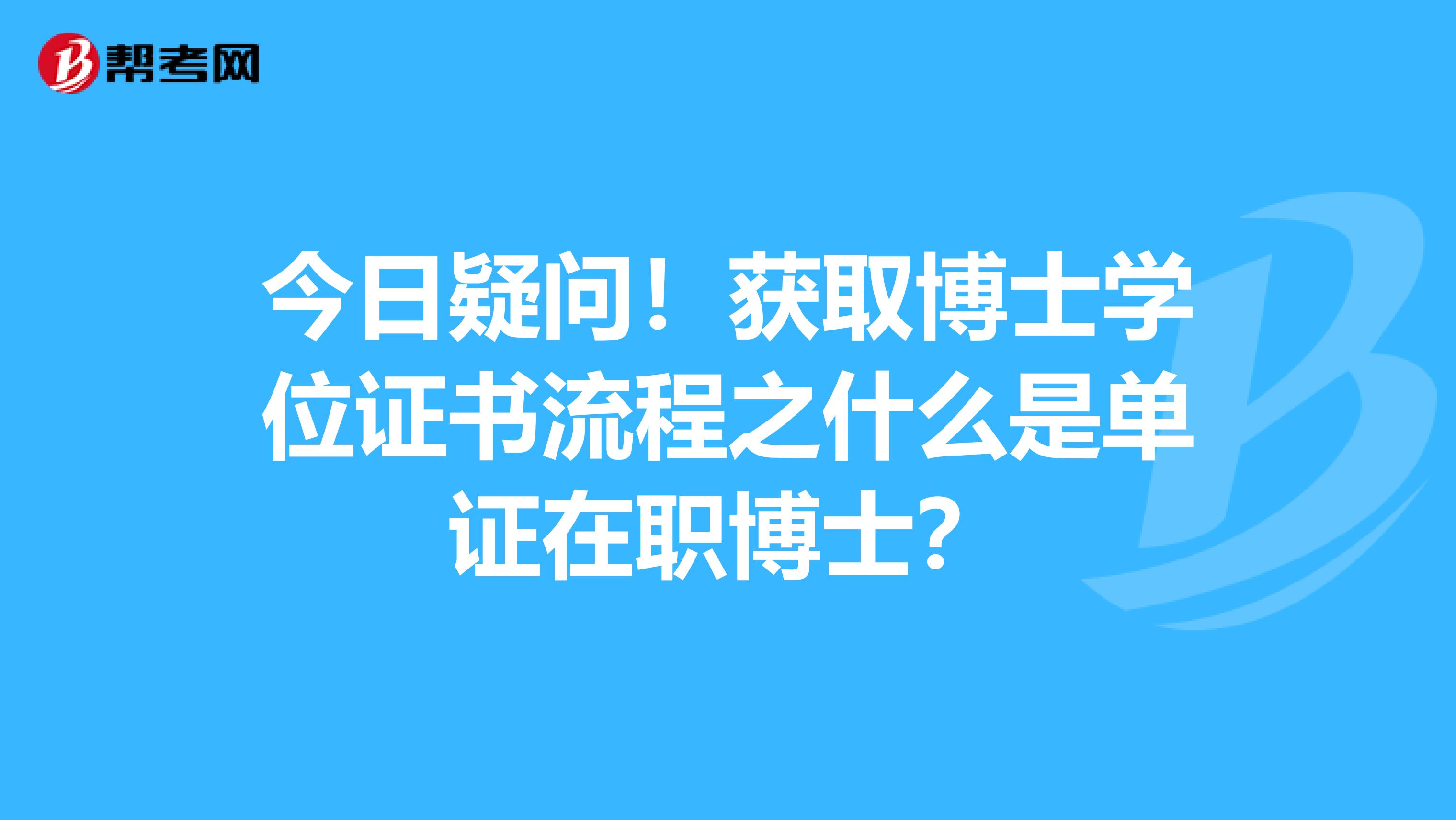 今日疑问！获取博士学位证书流程之什么是单证在职博士？
