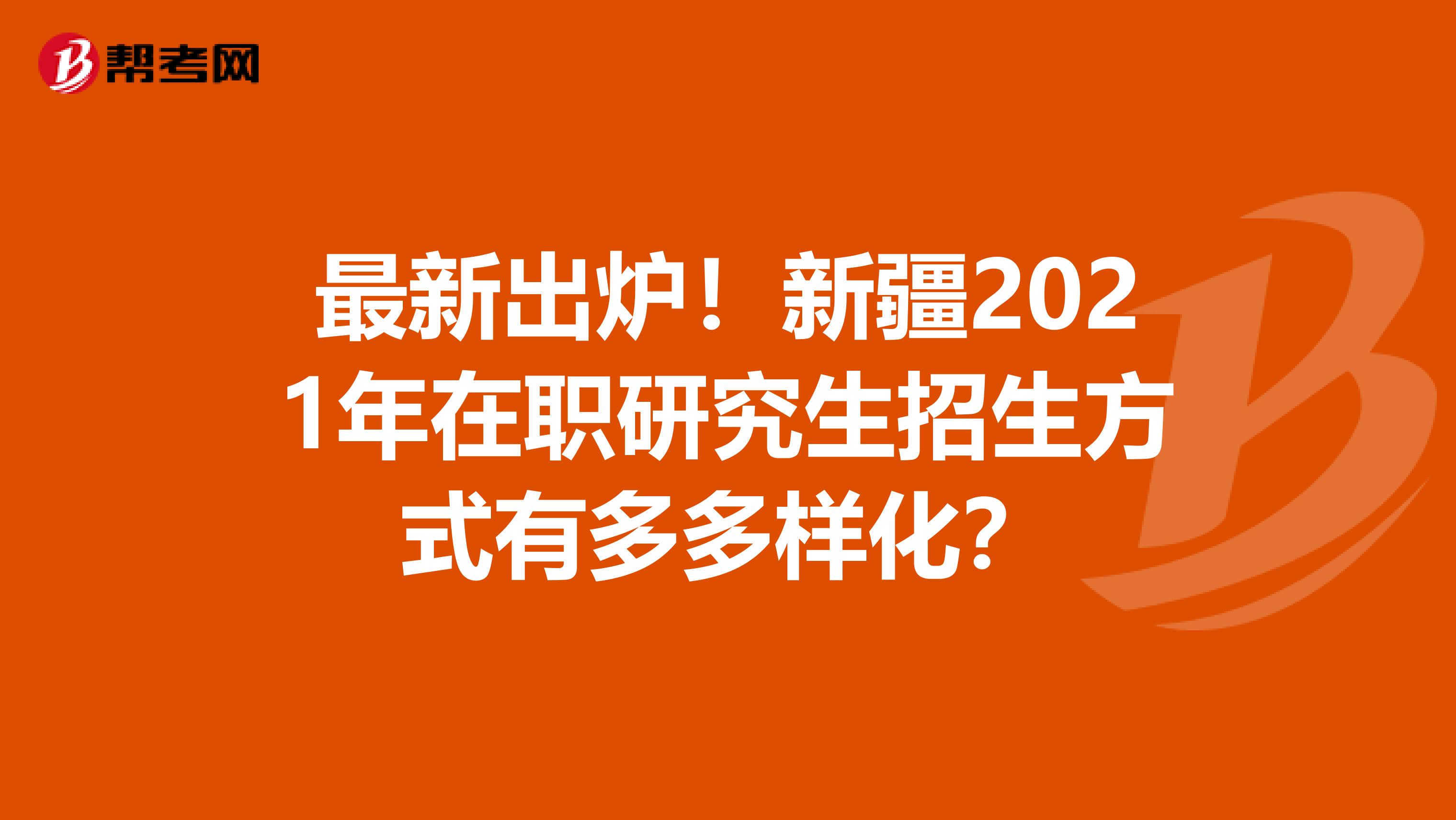 最新出炉！新疆2021年在职研究生招生方式有多多样化？