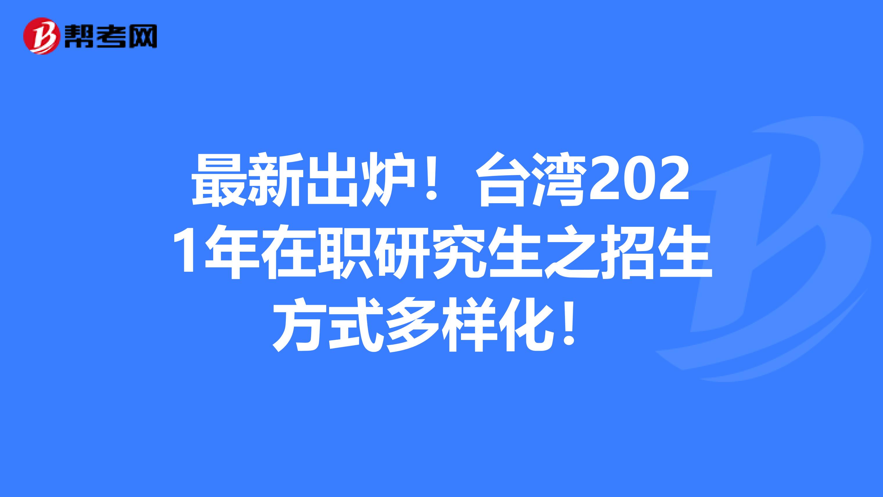 最新出炉！台湾2021年在职研究生之招生方式多样化！