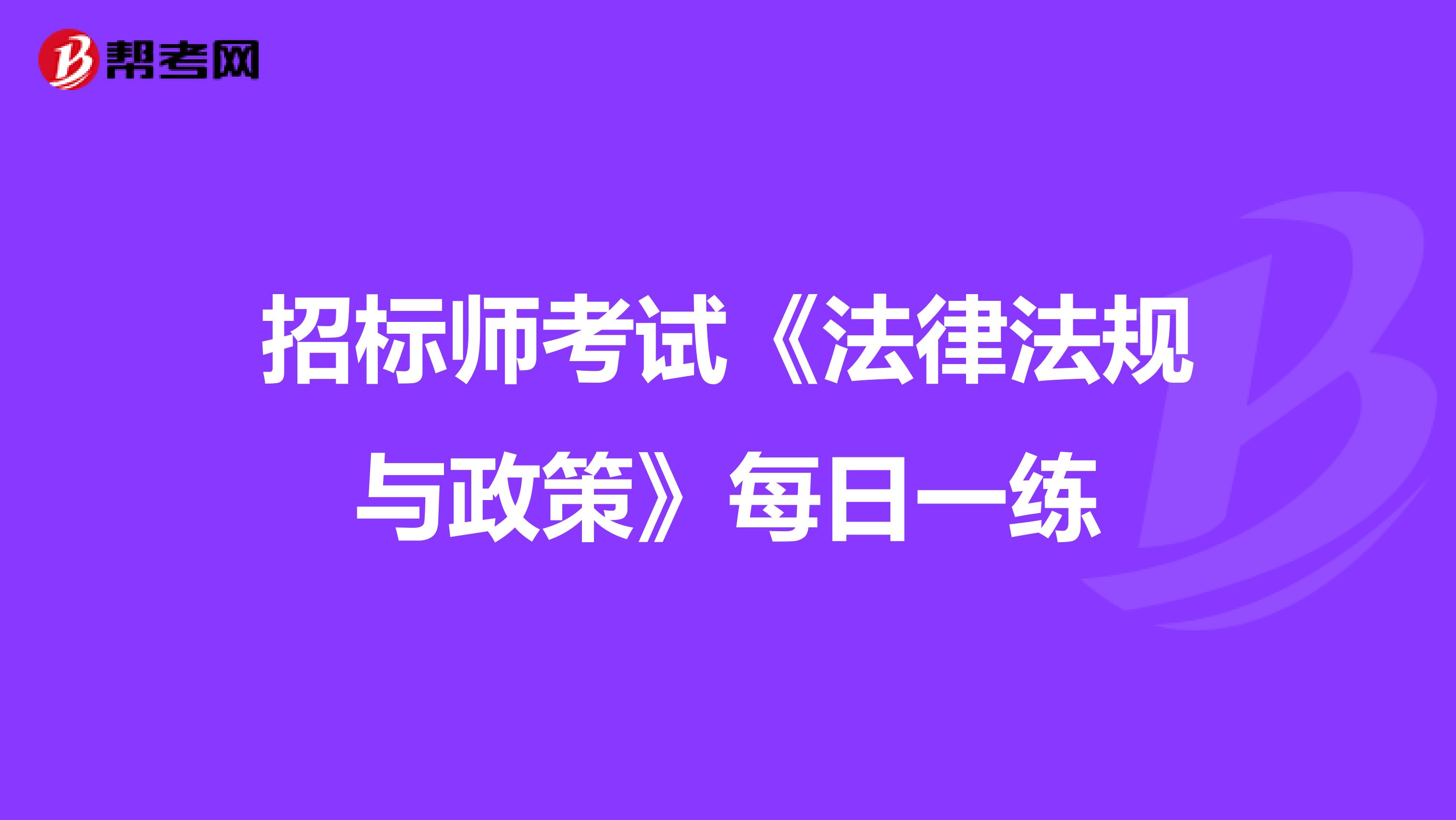 招标师考试《法律法规与政策》每日一练