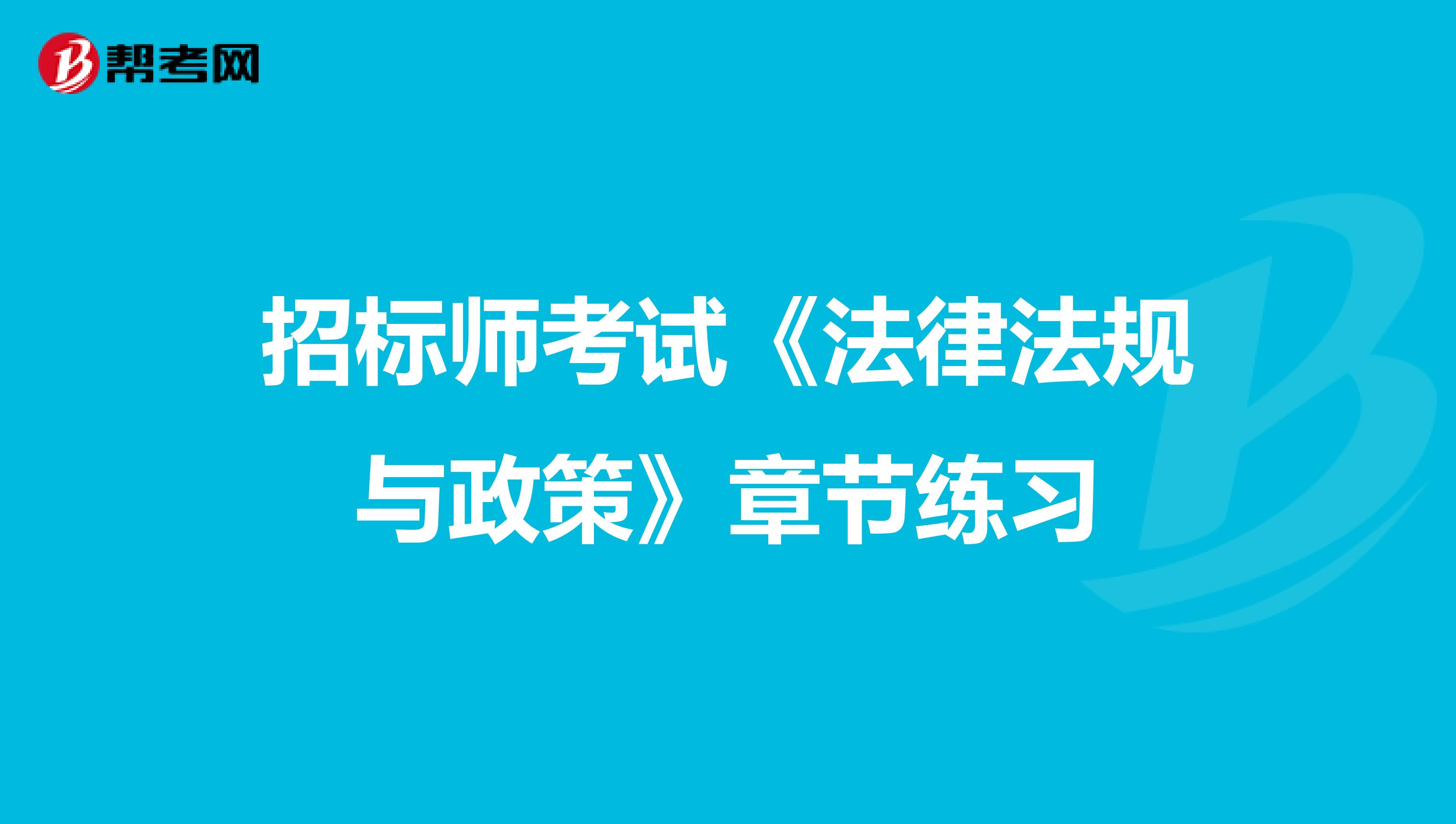 招标师考试《法律法规与政策》章节练习