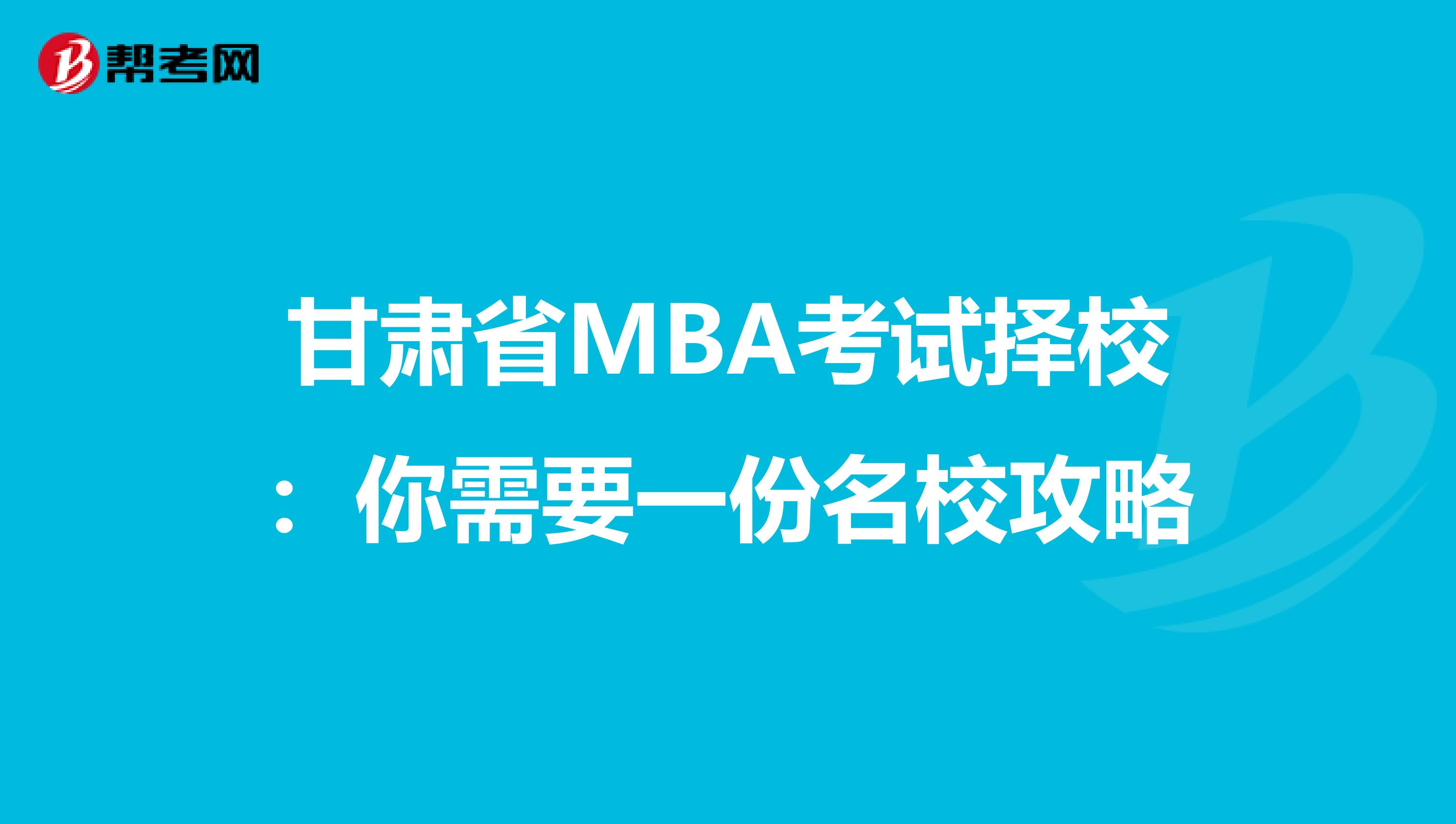 甘肃省MBA考试择校：你需要一份名校攻略